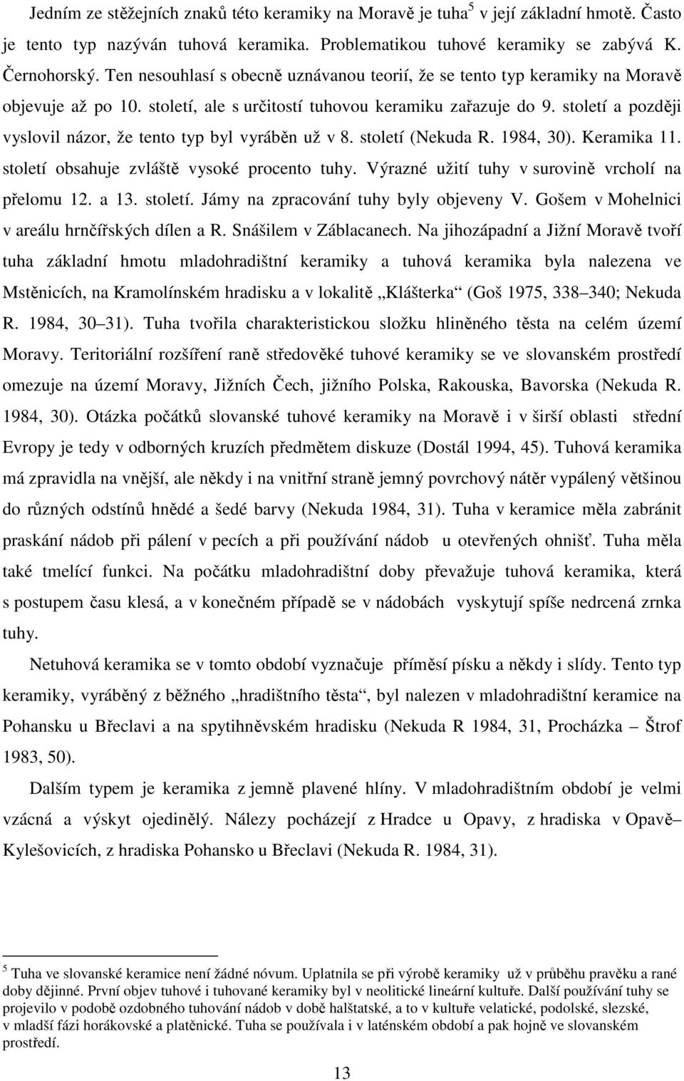 století a později vyslovil názor, že tento typ byl vyráběn už v 8. století (Nekuda R. 1984, 30). Keramika 11. století obsahuje zvláště vysoké procento tuhy.