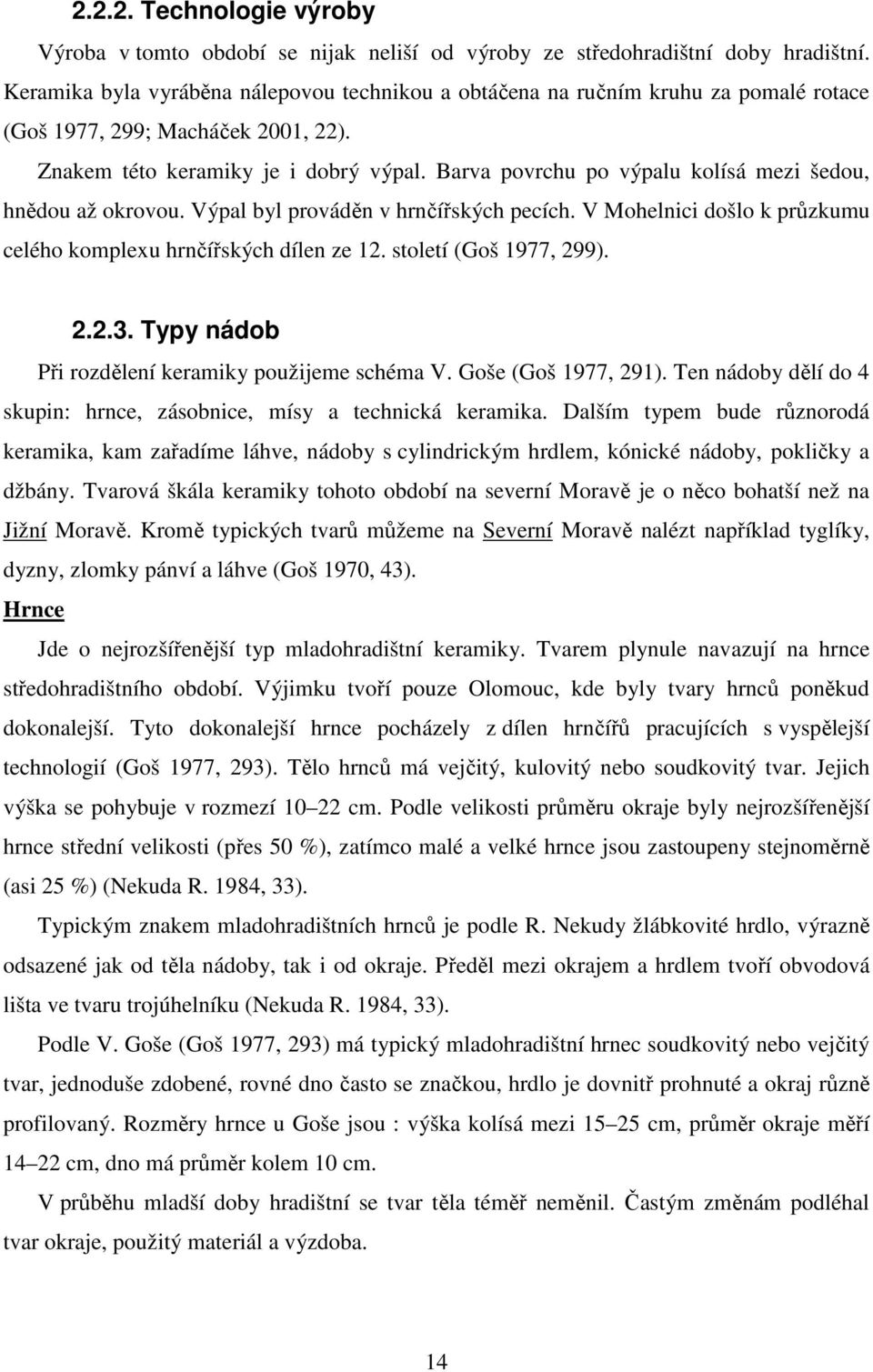 Barva povrchu po výpalu kolísá mezi šedou, hnědou až okrovou. Výpal byl prováděn v hrnčířských pecích. V Mohelnici došlo k průzkumu celého komplexu hrnčířských dílen ze 12. století (Goš 1977, 299). 2.2.3.