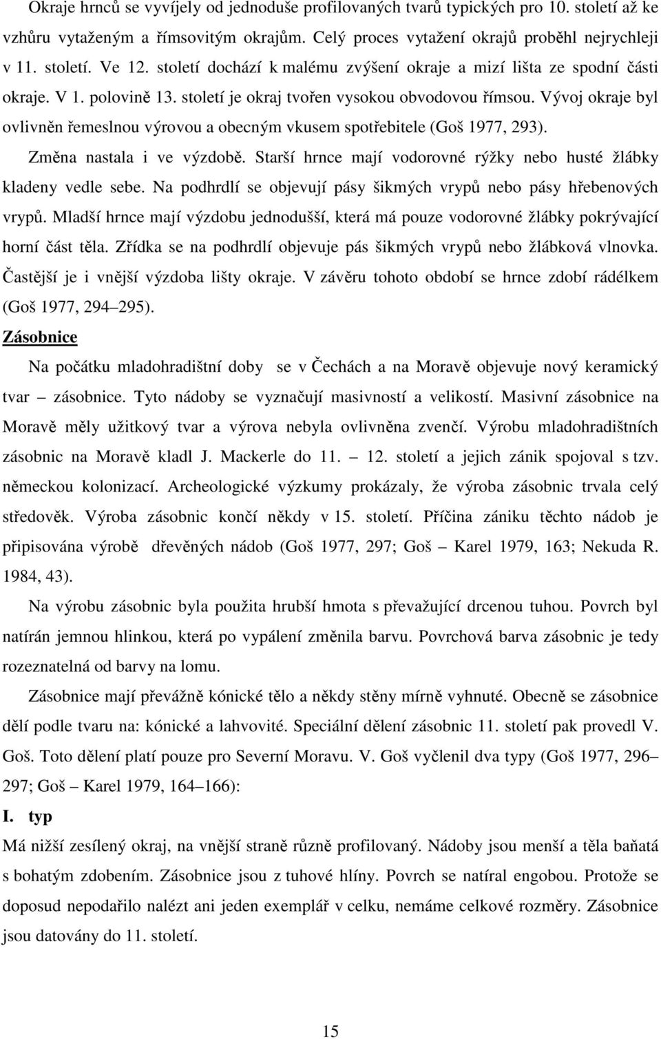 Vývoj okraje byl ovlivněn řemeslnou výrovou a obecným vkusem spotřebitele (Goš 1977, 293). Změna nastala i ve výzdobě. Starší hrnce mají vodorovné rýžky nebo husté žlábky kladeny vedle sebe.