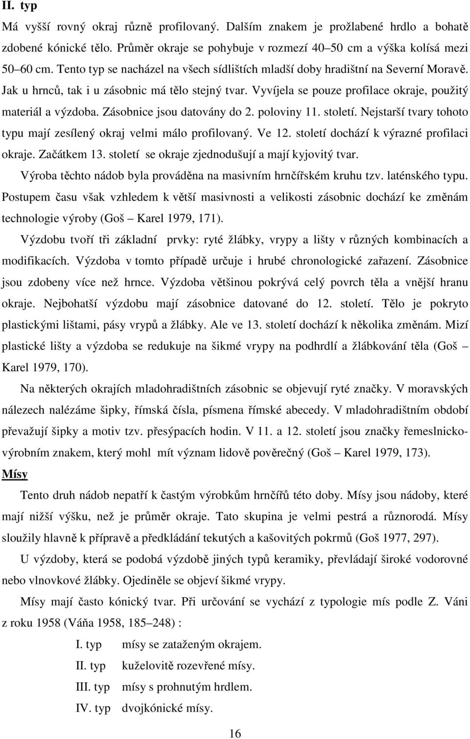 Zásobnice jsou datovány do 2. poloviny 11. století. Nejstarší tvary tohoto typu mají zesílený okraj velmi málo profilovaný. Ve 12. století dochází k výrazné profilaci okraje. Začátkem 13.