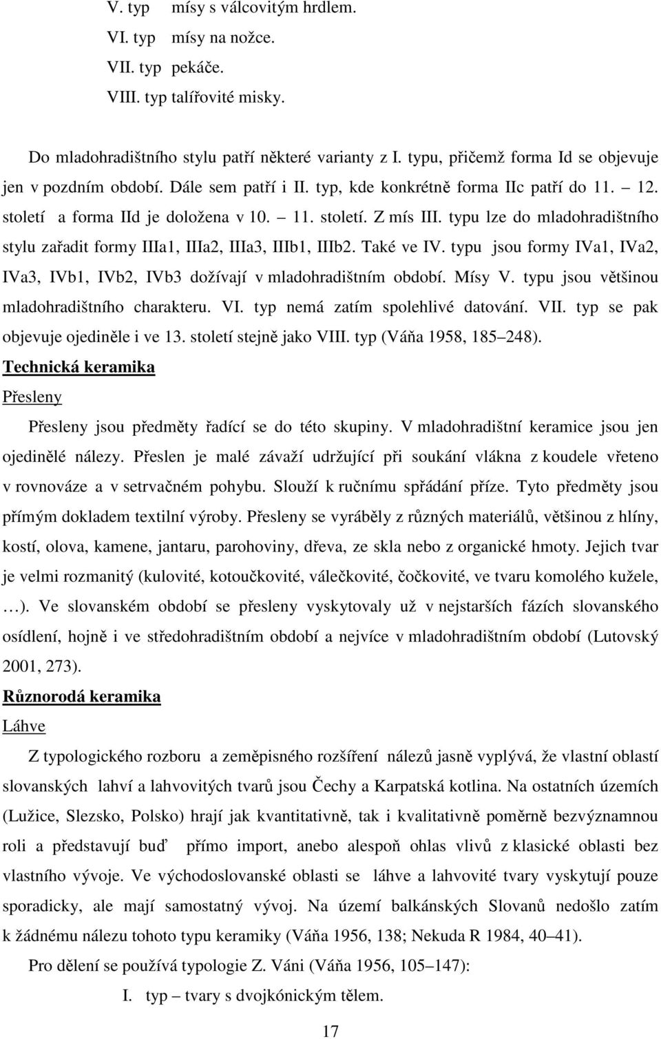 typu lze do mladohradištního stylu zařadit formy IIIa1, IIIa2, IIIa3, IIIb1, IIIb2. Také ve IV. typu jsou formy IVa1, IVa2, IVa3, IVb1, IVb2, IVb3 dožívají v mladohradištním období. Mísy V.