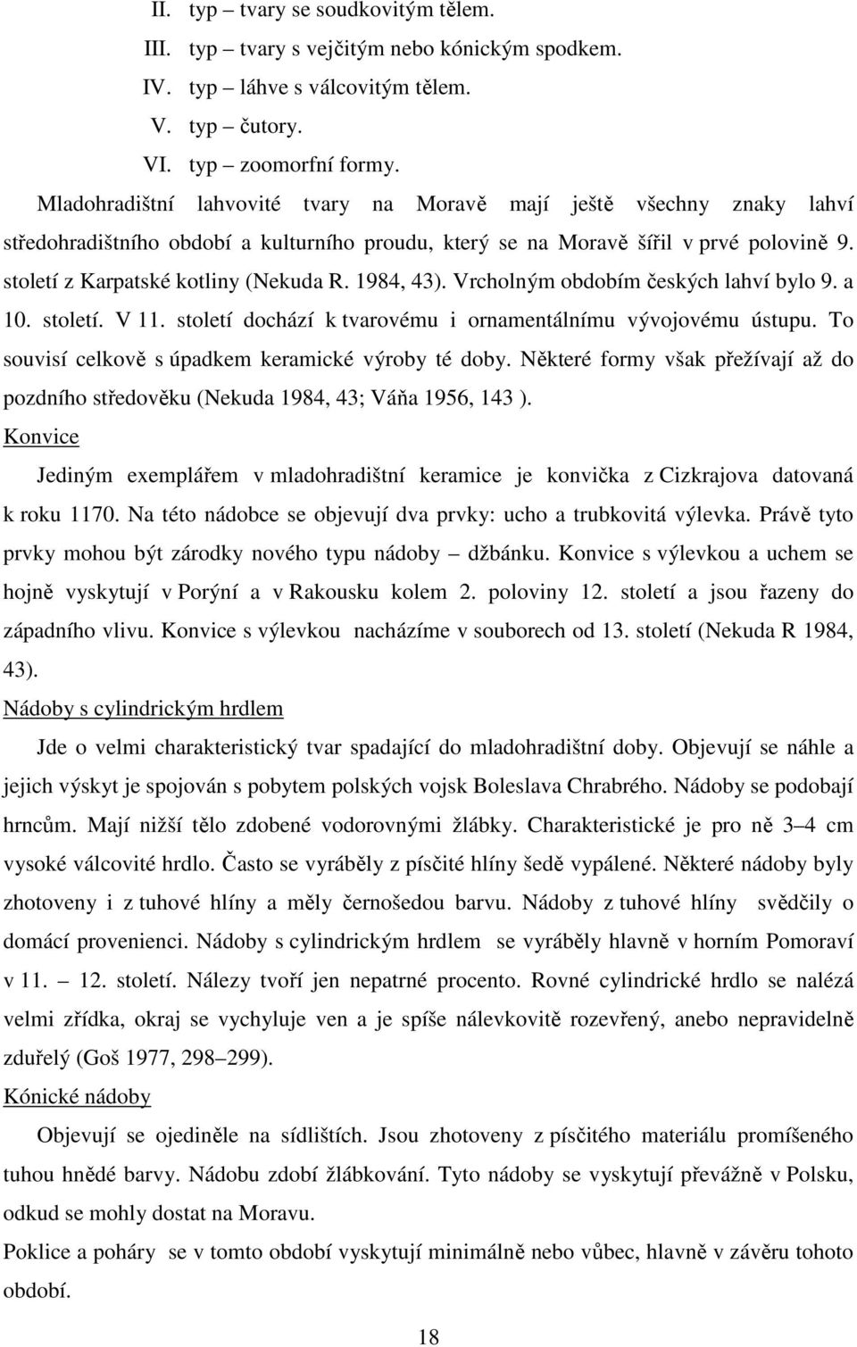 1984, 43). Vrcholným obdobím českých lahví bylo 9. a 10. století. V 11. století dochází k tvarovému i ornamentálnímu vývojovému ústupu. To souvisí celkově s úpadkem keramické výroby té doby.