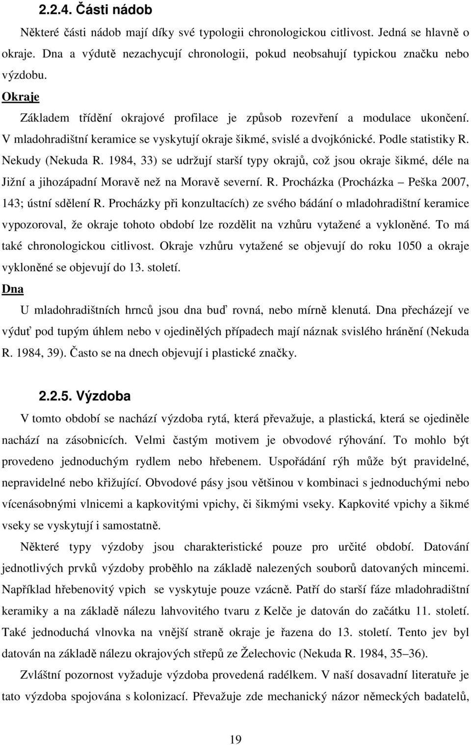 1984, 33) se udržují starší typy okrajů, což jsou okraje šikmé, déle na Jižní a jihozápadní Moravě než na Moravě severní. R. Procházka (Procházka Peška 2007, 143; ústní sdělení R.