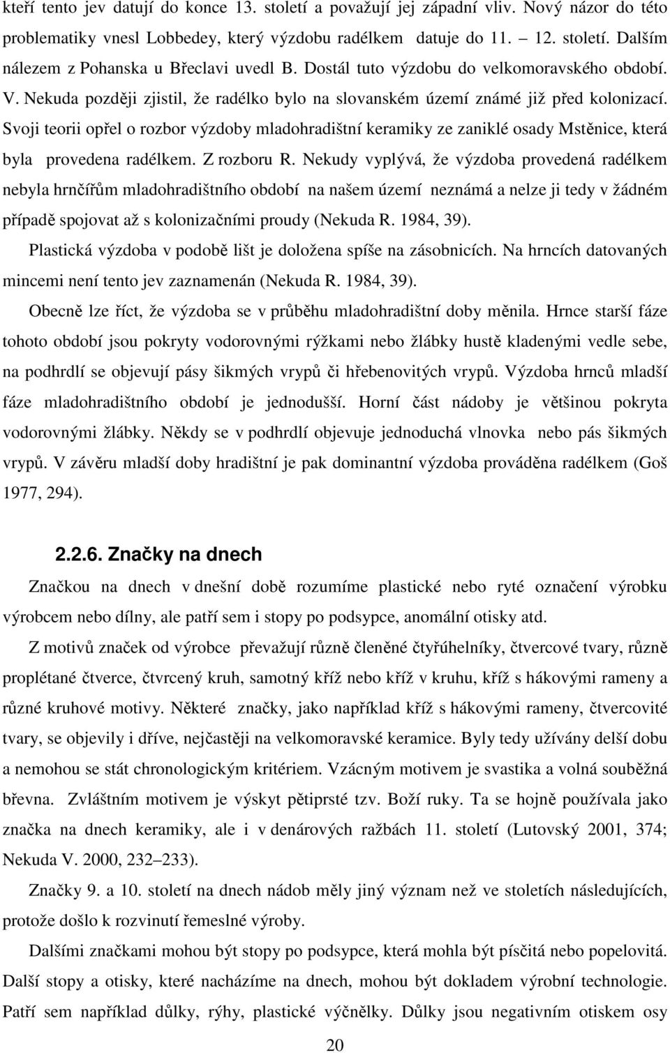 Svoji teorii opřel o rozbor výzdoby mladohradištní keramiky ze zaniklé osady Mstěnice, která byla provedena radélkem. Z rozboru R.