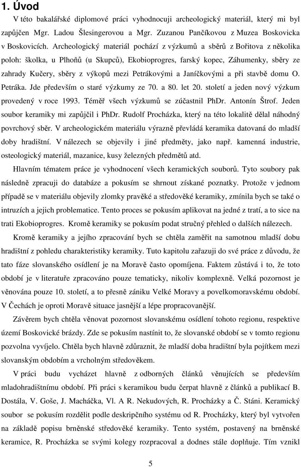 Petrákovými a Janíčkovými a při stavbě domu O. Petráka. Jde především o staré výzkumy ze 70. a 80. let 20. století a jeden nový výzkum provedený v roce 1993. Téměř všech výzkumů se zúčastnil PhDr.