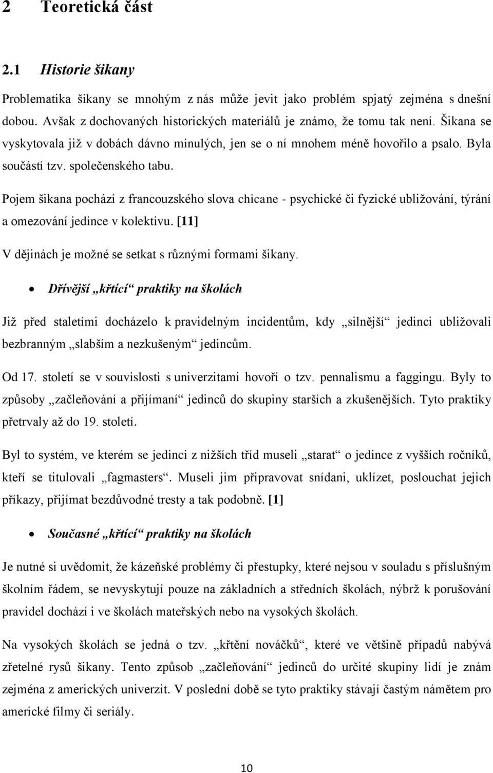 Pojem šikana pochází z francouzského slova chicane - psychické či fyzické ubližování, týrání a omezování jedince v kolektivu. [11] V dějinách je možné se setkat s různými formami šikany.