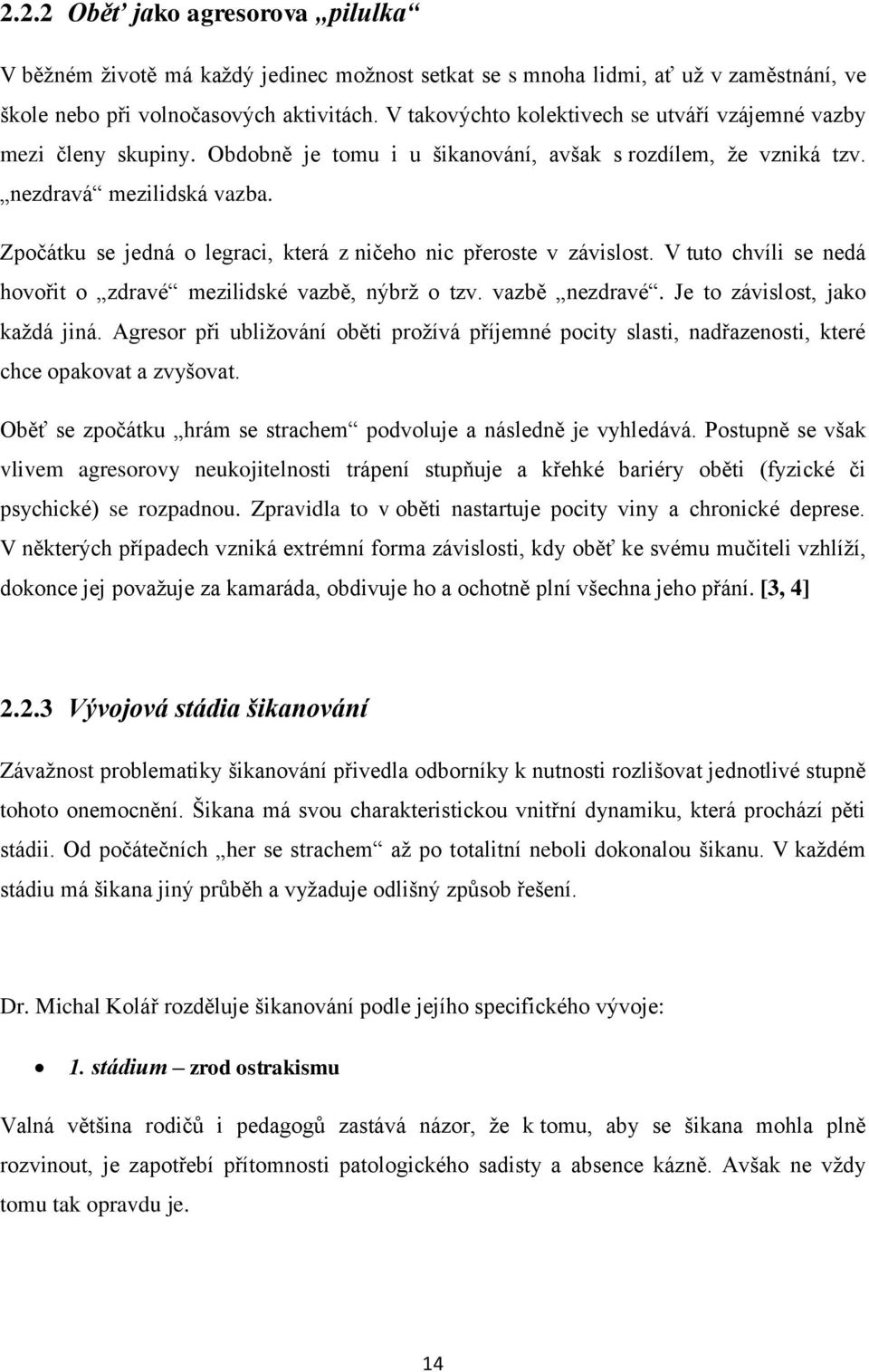 Zpočátku se jedná o legraci, která z ničeho nic přeroste v závislost. V tuto chvíli se nedá hovořit o zdravé mezilidské vazbě, nýbrž o tzv. vazbě nezdravé. Je to závislost, jako každá jiná.