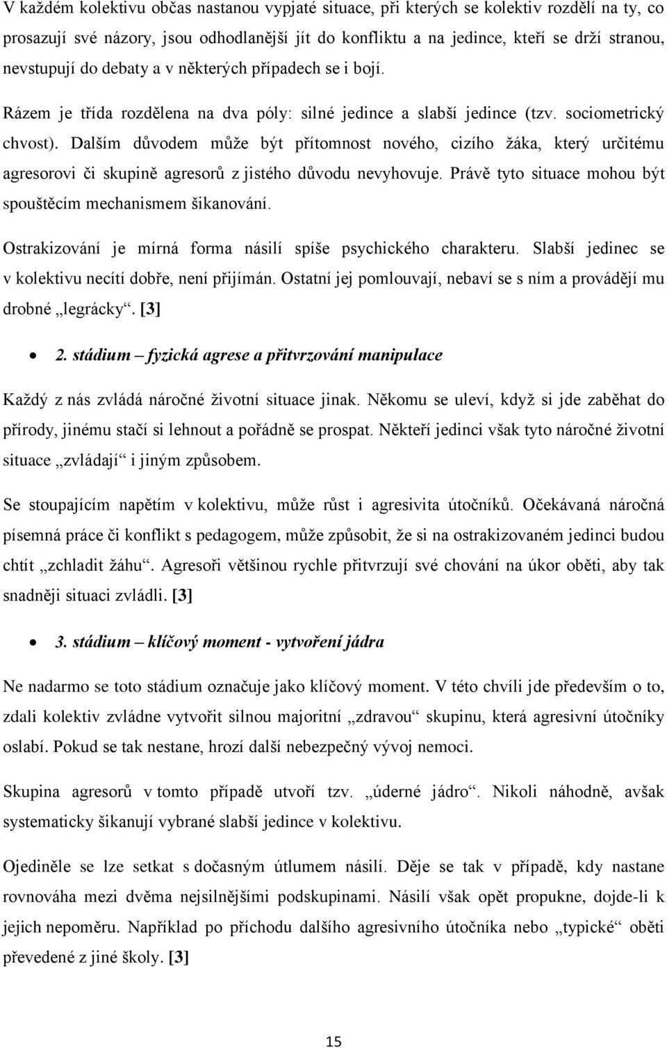 Dalším důvodem může být přítomnost nového, cizího žáka, který určitému agresorovi či skupině agresorů z jistého důvodu nevyhovuje. Právě tyto situace mohou být spouštěcím mechanismem šikanování.