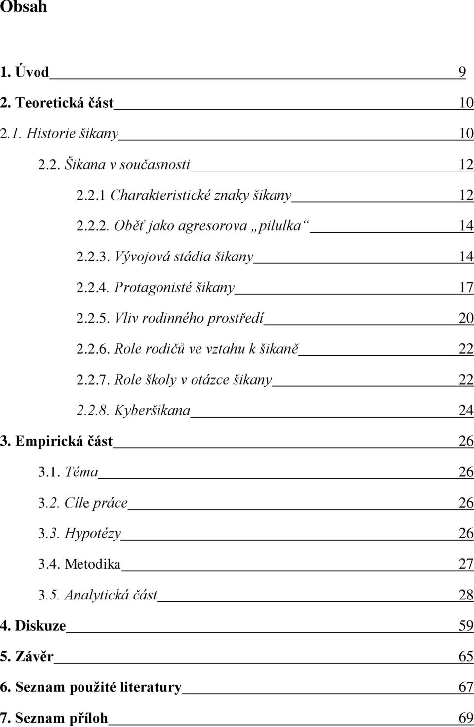 2.7. Role školy v otázce šikany 22 2.2.8. Kyberšikana 24 3. Empirická část 26 3.1. Téma 26 3.2. Cíle práce 26 3.3. Hypotézy 26 3.4. Metodika 27 3.