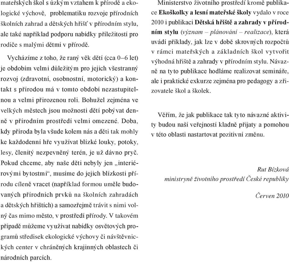 Vycházíme z toho, že raný věk dětí (cca 0 6 let) je obdobím velmi důležitým pro jejich všestranný rozvoj (zdravotní, osobnostní, motorický) a kontakt s přírodou má v tomto období nezastupitelnou a