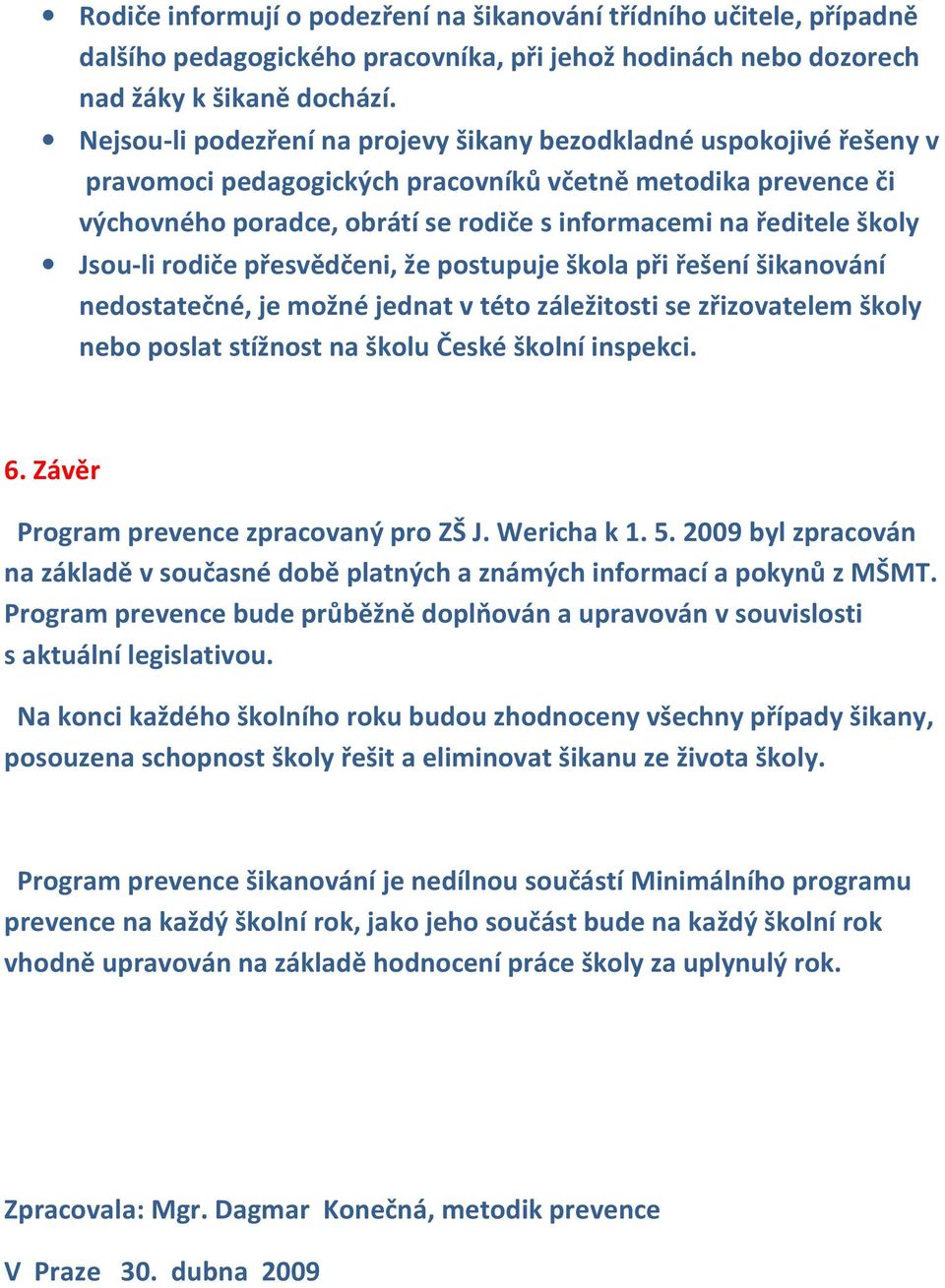 školy Jsou-li rodiče přesvědčeni, že postupuje škola při řešení šikanování nedostatečné, je možné jednat v této záležitosti se zřizovatelem školy nebo poslat stížnost na školu České školní inspekci.