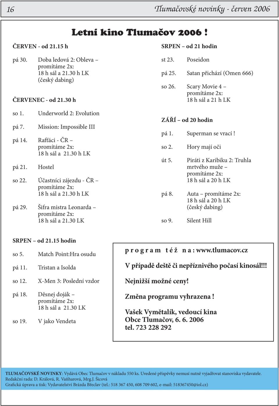 Šifra mistra Leonarda promítáme 2x: 18 h sál a 21.30 LK SRPEN od 21 hodin st 23. Poseidon pá 25. Satan přichází (Omen 666) so 26. Scary Movie 4 promítáme 2x: 18 h sál a 21 h LK ZÁŘÍ od 20 hodin pá 1.