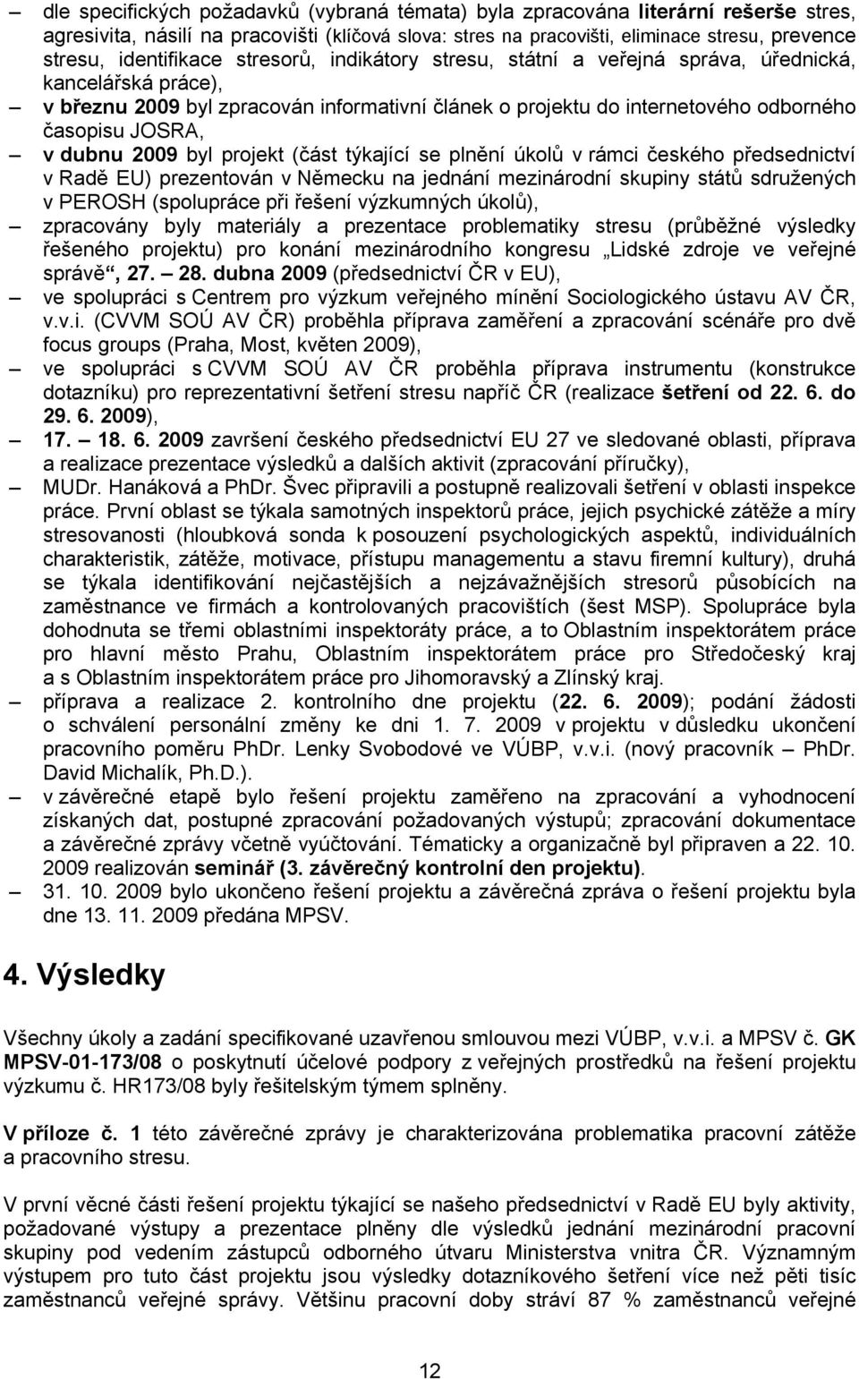 v dubnu 2009 byl projekt (část týkající se plnění úkolů v rámci českého předsednictví v Radě EU) prezentován v Německu na jednání mezinárodní skupiny států sdružených v PEROSH (spolupráce při řešení