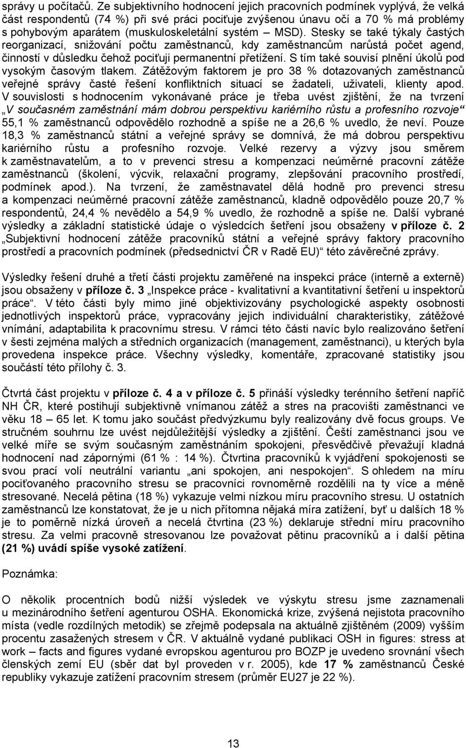 systém MSD). Stesky se také týkaly častých reorganizací, snižování počtu zaměstnanců, kdy zaměstnancům narůstá počet agend, činností v důsledku čehož pociťuji permanentní přetížení.