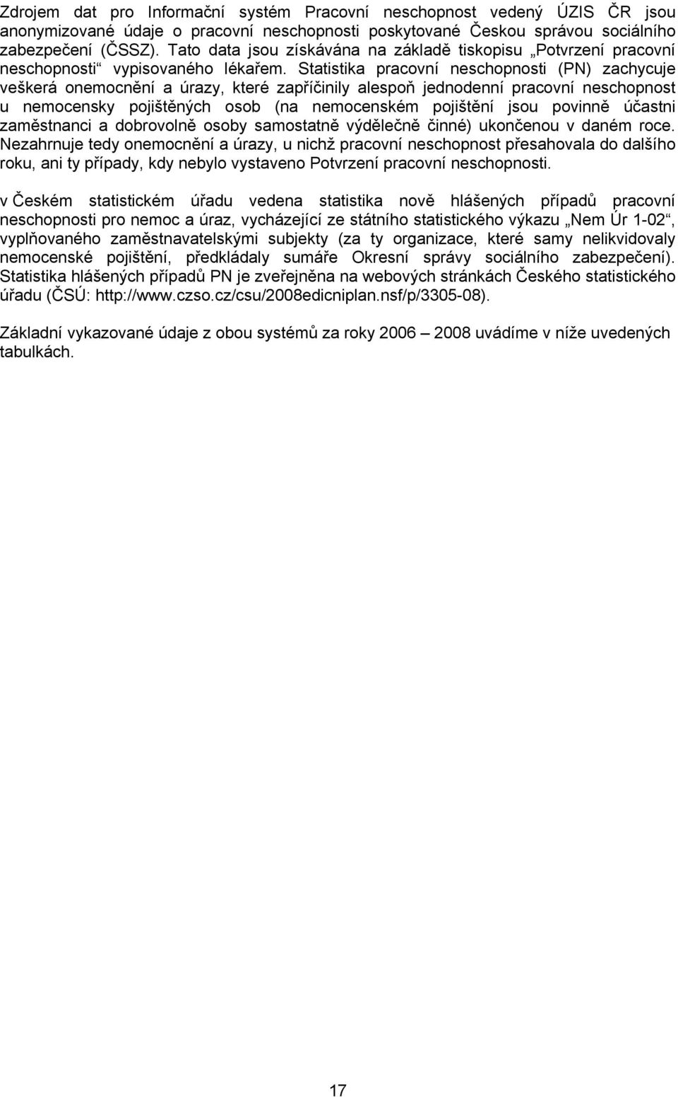 Statistika pracovní neschopnosti (PN) zachycuje veškerá onemocnění a úrazy, které zapříčinily alespoň jednodenní pracovní neschopnost u nemocensky pojištěných osob (na nemocenském pojištění jsou