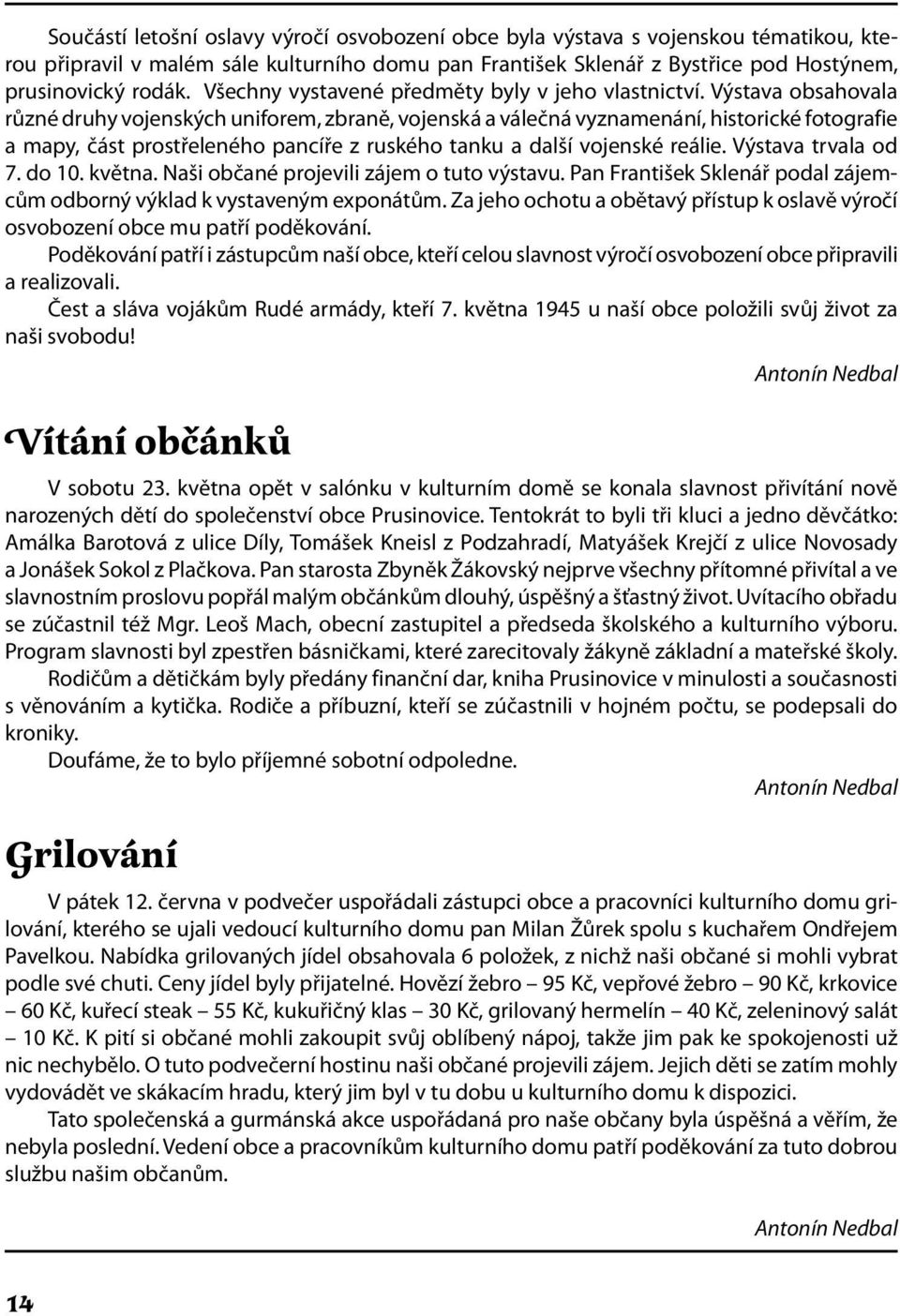 Výstava obsahovala různé druhy vojenských uniforem, zbraně, vojenská a válečná vyznamenání, historické fotografie a mapy, část prostřeleného pancíře z ruského tanku a další vojenské reálie.