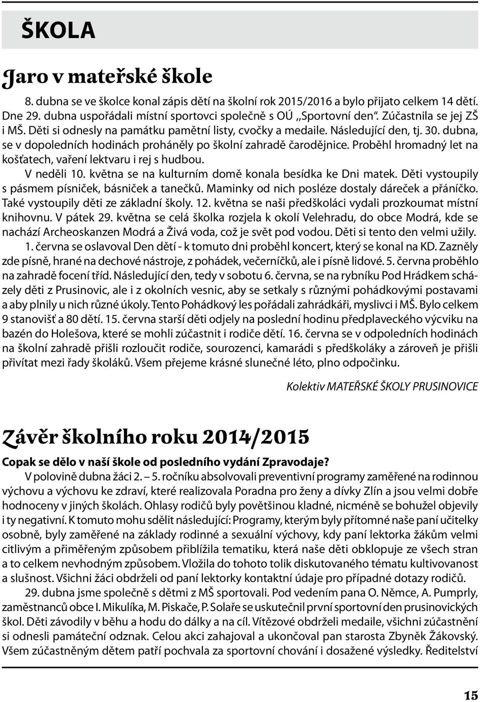 Proběhl hromadný let na košťatech, vaření lektvaru i rej s hudbou. V neděli 10. května se na kulturním domě konala besídka ke Dni matek. Děti vystoupily s pásmem písniček, básniček a tanečků.