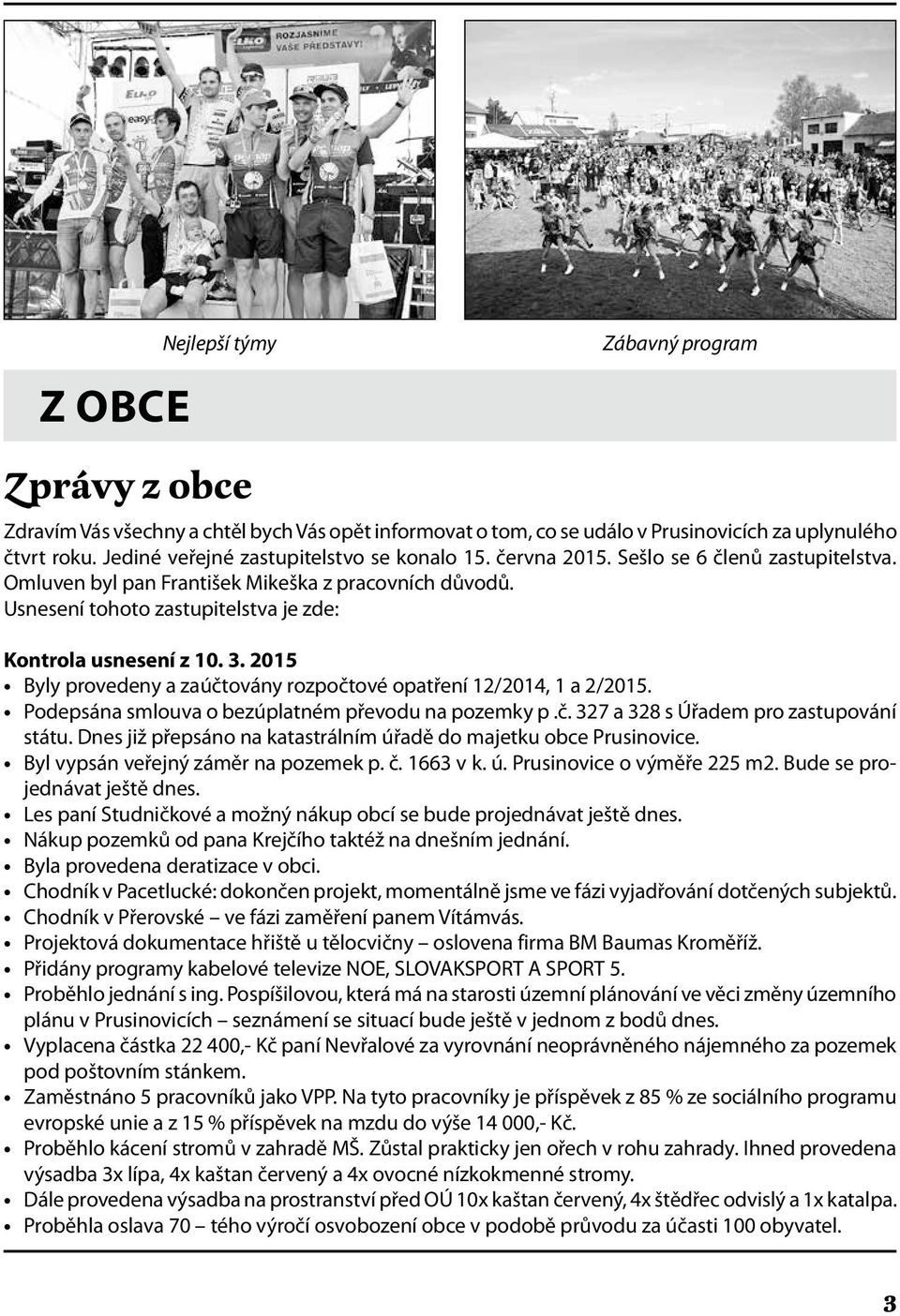 Usnesení tohoto zastupitelstva je zde: Kontrola usnesení z 10. 3. 2015 Byly provedeny a zaúčtovány rozpočtové opatření 12/2014, 1 a 2/2015. Podepsána smlouva o bezúplatném převodu na pozemky p.č. 327 a 328 s Úřadem pro zastupování státu.