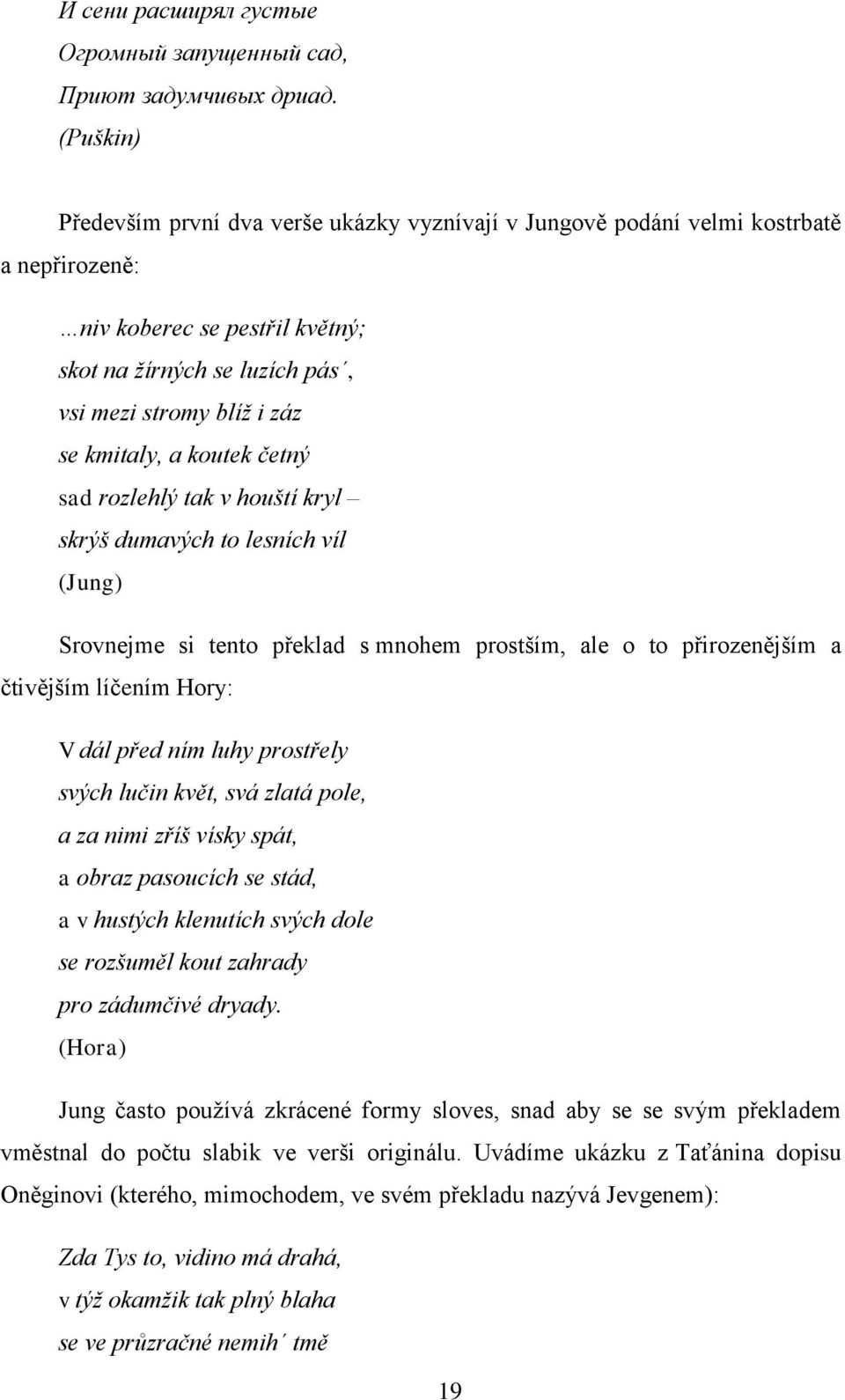 kmitaly, a koutek četný sad rozlehlý tak v houští kryl skrýš dumavých to lesních víl (Jung) Srovnejme si tento překlad s mnohem prostším, ale o to přirozenějším a čtivějším líčením Hory: V dál před