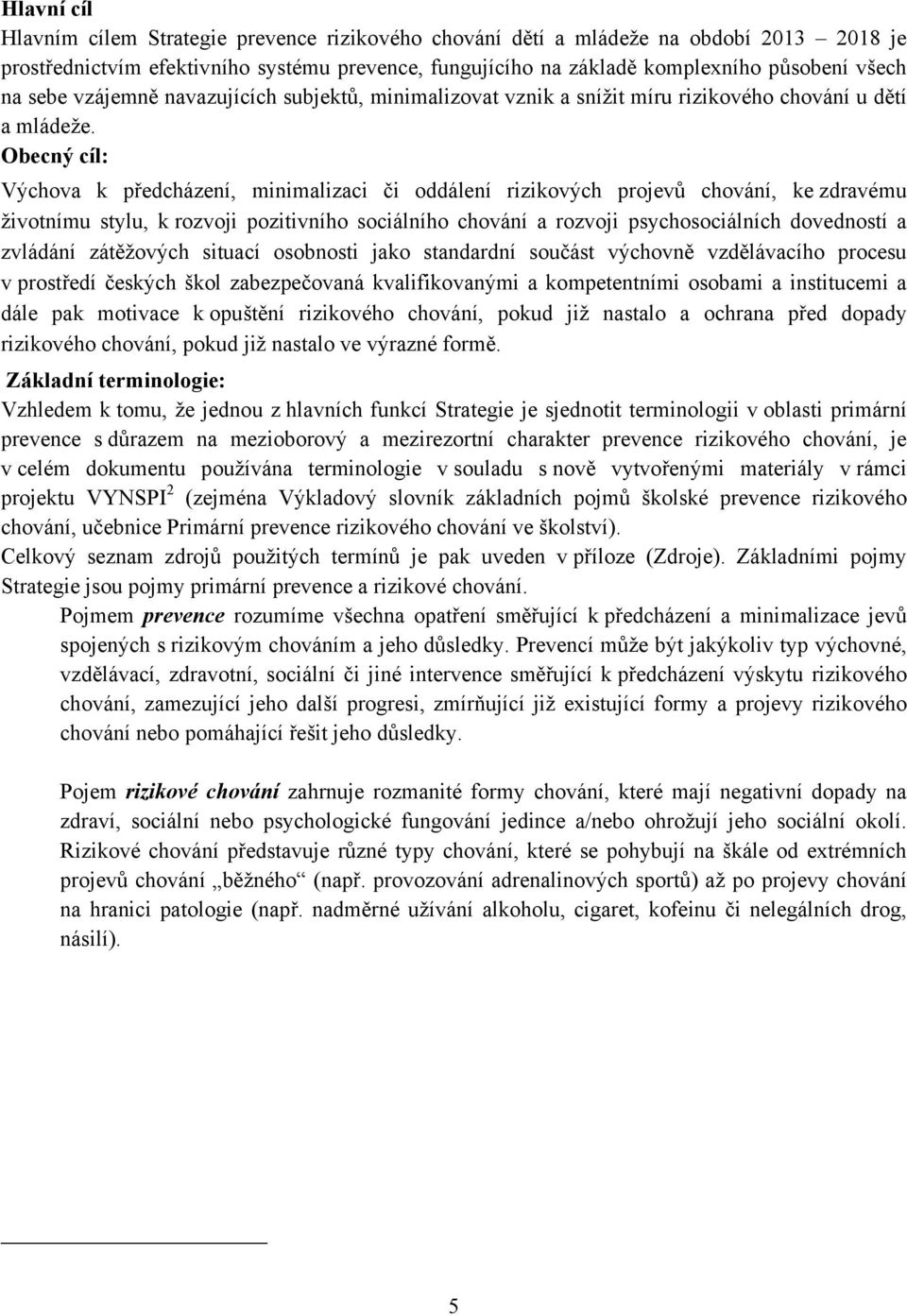 Obecný cíl: Výchova k předcházení, minimalizaci či oddálení rizikových projevů chování, ke zdravému životnímu stylu, k rozvoji pozitivního sociálního chování a rozvoji psychosociálních dovedností a