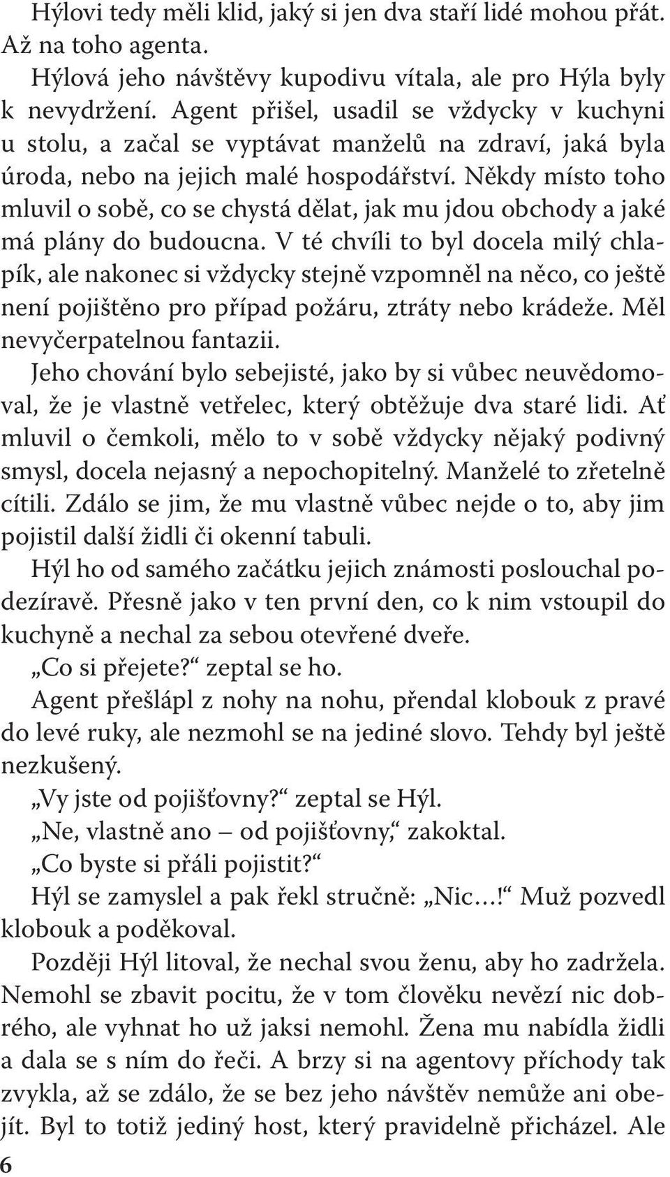 Někdy místo toho mluvil o sobě, co se chystá dělat, jak mu jdou obchody a jaké má plány do budoucna.