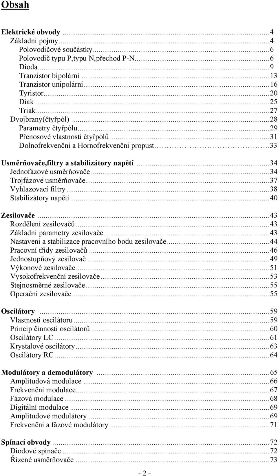 ..34 Jednofázové usměrňovače...34 Trojfázové usměrňovače...37 Vyhlazovací filtry...38 Stabilizátory napětí...40 Zesilovače...43 Rozdělení zesilovačů...43 Základní parametry zesilovače.