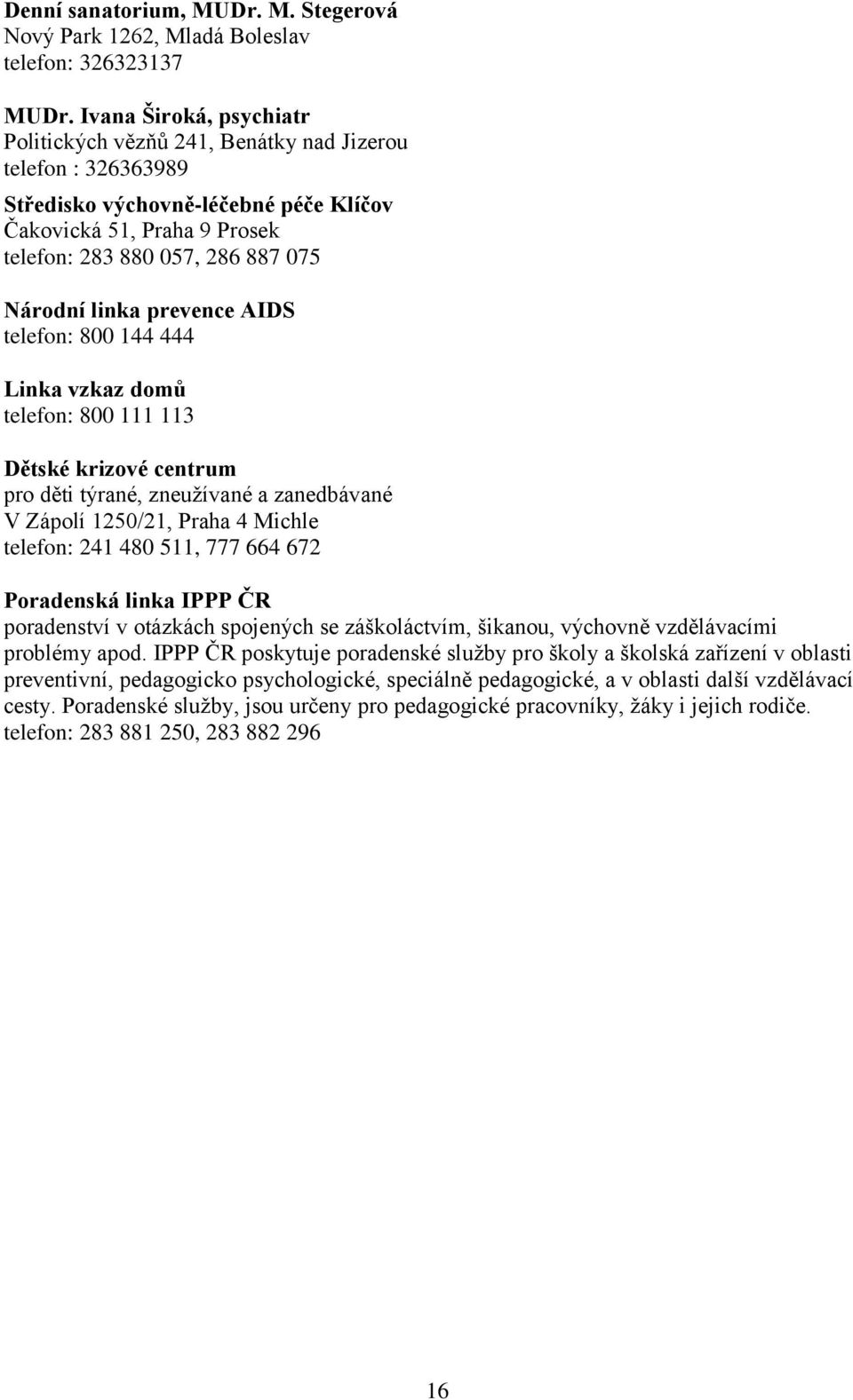 linka prevence AIDS telefon: 800 144 444 Linka vzkaz domů telefon: 800 111 113 Dětské krizové centrum pro děti týrané, zneužívané a zanedbávané V Zápolí 1250/21, Praha 4 Michle telefon: 241 480 511,