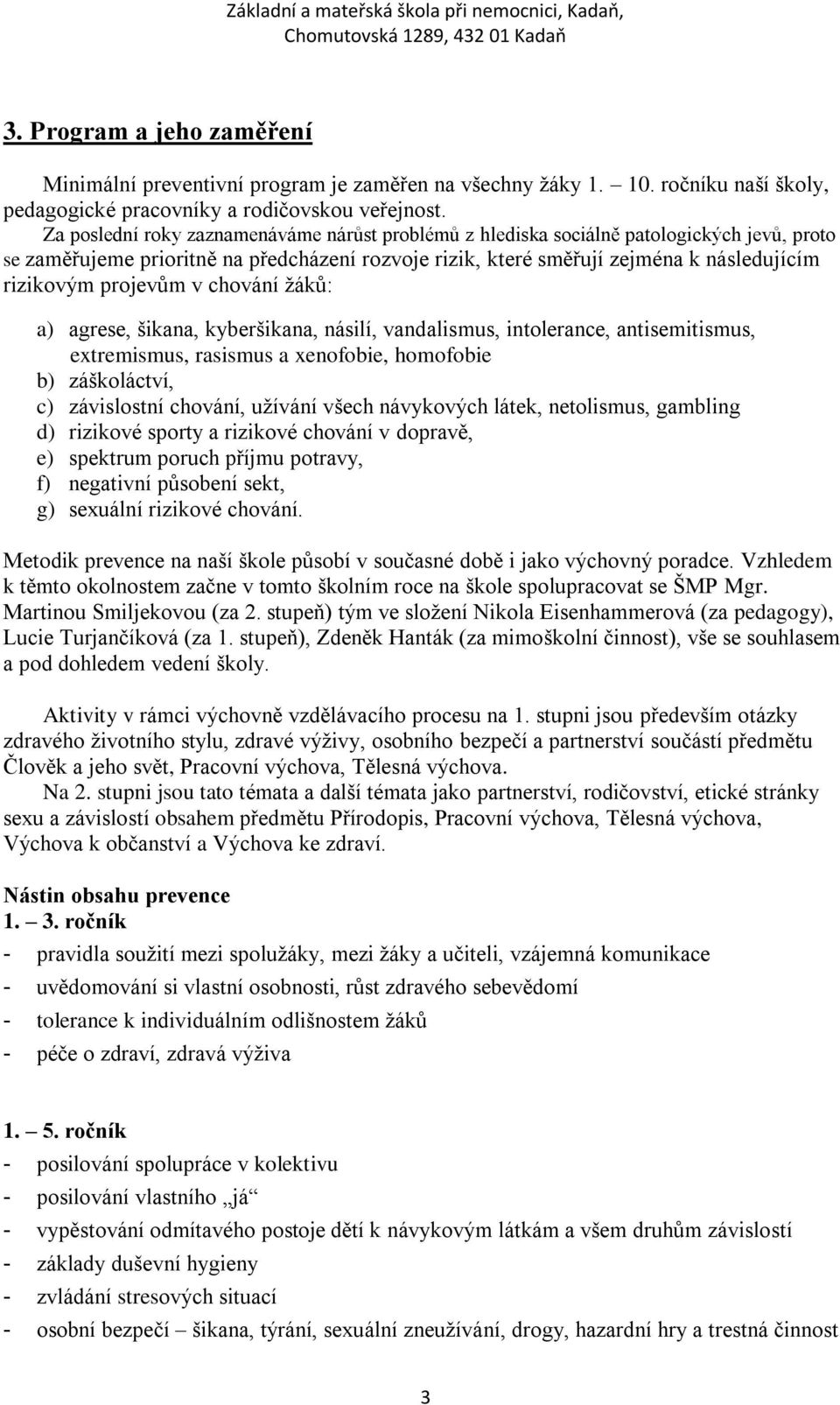 projevům v chování ţáků: a) agrese, šikana, kyberšikana, násilí, vandalismus, intolerance, antisemitismus, extremismus, rasismus a xenofobie, homofobie b) záškoláctví, c) závislostní chování, uţívání