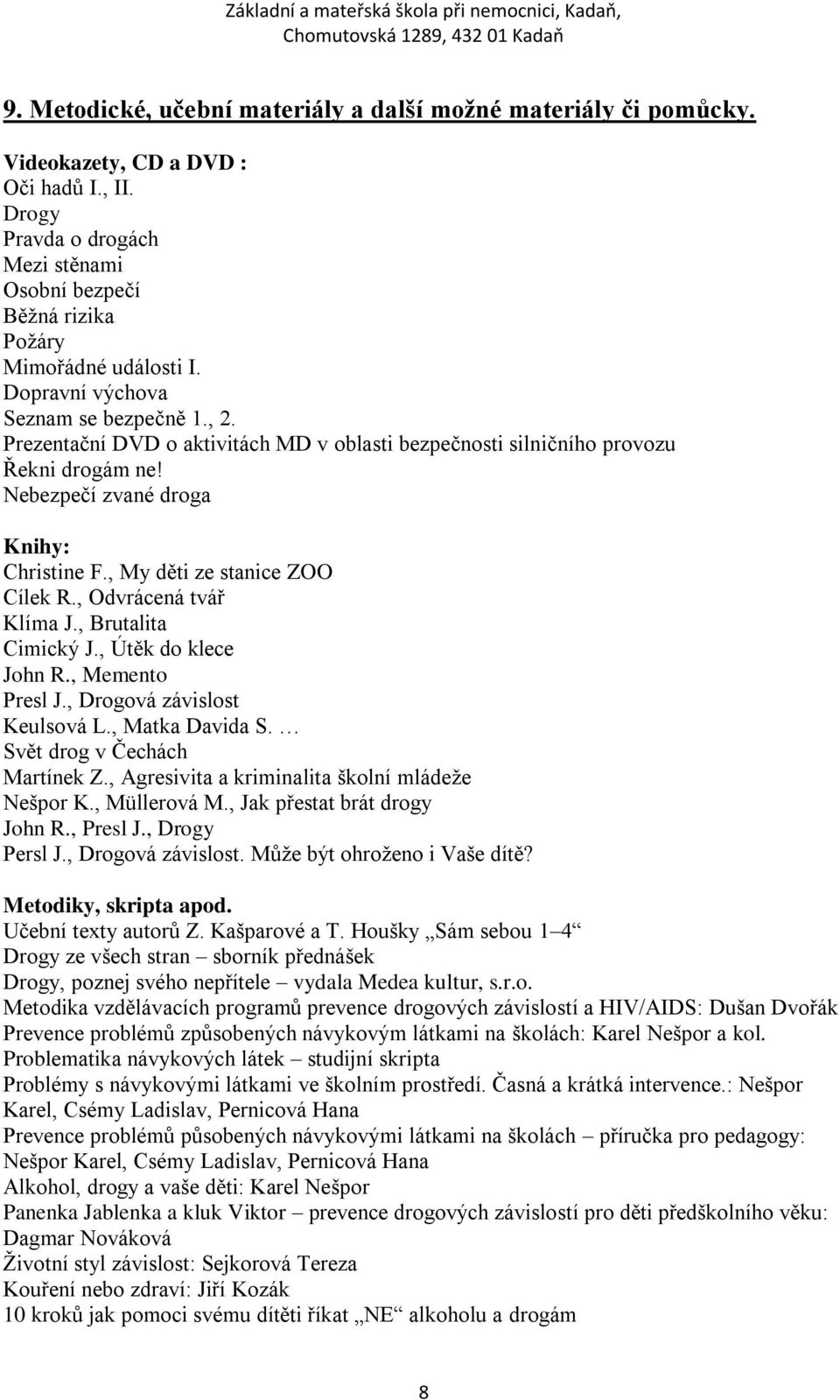 , My děti ze stanice ZOO Cílek R., Odvrácená tvář Klíma J., Brutalita Cimický J., Útěk do klece John R., Memento Presl J., Drogová závislost Keulsová L., Matka Davida S.