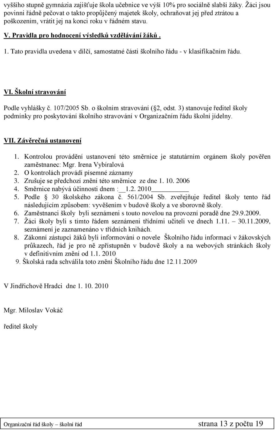 1. Tato pravidla uvedena v dílčí, samostatné části školního řádu - v klasifikačním řádu. VI. Školní stravování Podle vyhlášky č. 107/2005 Sb. o školním stravování ( 2, odst.