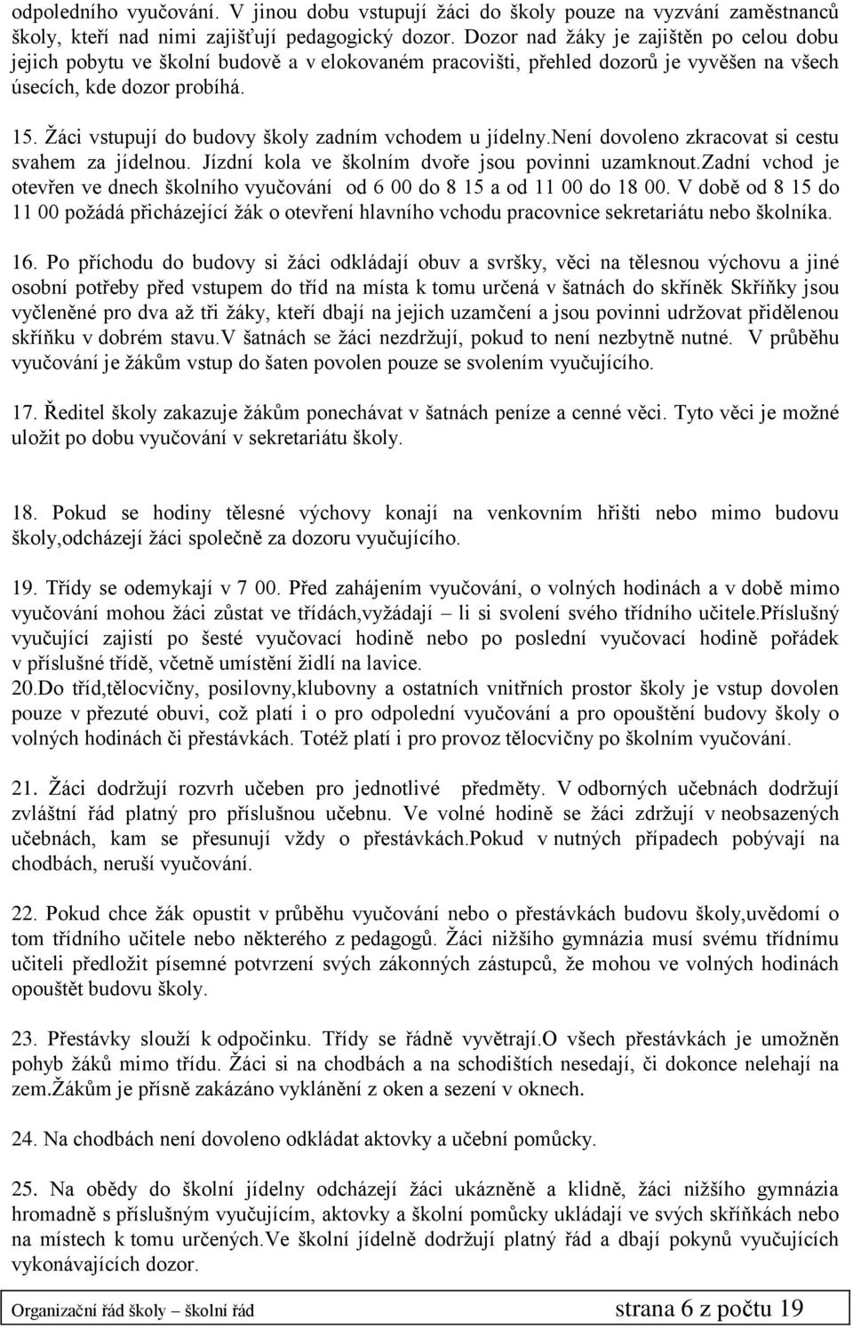 Žáci vstupují do budovy školy zadním vchodem u jídelny.není dovoleno zkracovat si cestu svahem za jídelnou. Jízdní kola ve školním dvoře jsou povinni uzamknout.