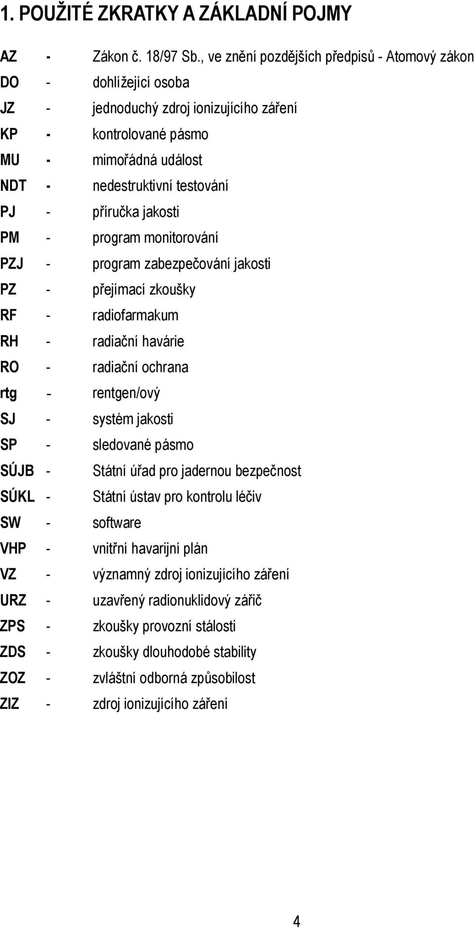 příručka jakosti PM - program monitorování PZJ - program zabezpečování jakosti PZ - přejímací zkoušky RF - radiofarmakum RH - radiační havárie RO - radiační ochrana rtg - rentgen/ový SJ - systém