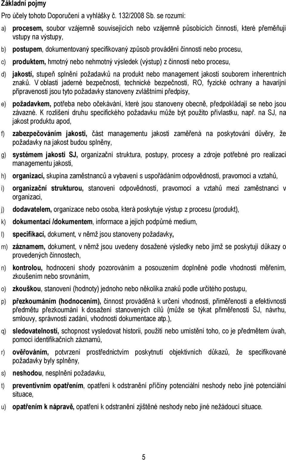 procesu, c) produktem, hmotný nebo nehmotný výsledek (výstup) z činnosti nebo procesu, d) jakostí, stupeň splnění požadavků na produkt nebo management jakosti souborem inherentních znaků.