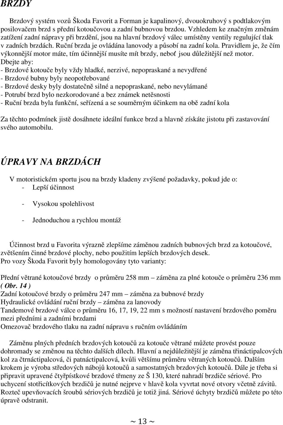 Pravidlem je, že čím výkonnější motor máte, tím účinnější musíte mít brzdy, neboť jsou důležitější než motor.