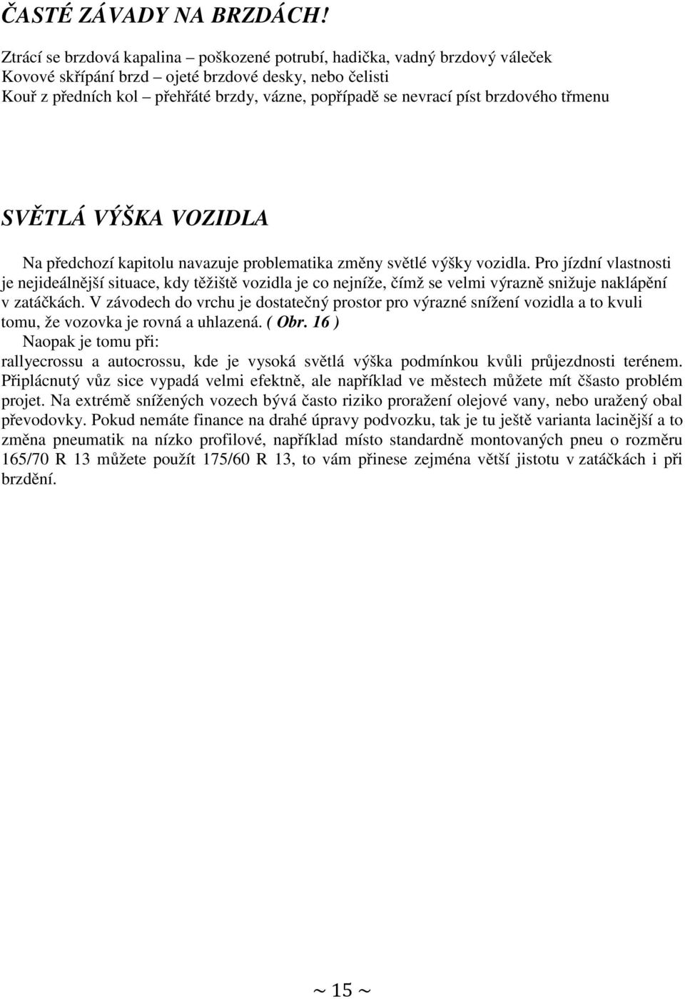 píst brzdového třmenu SVĚTLÁ VÝŠKA VOZIDLA Na předchozí kapitolu navazuje problematika změny světlé výšky vozidla.