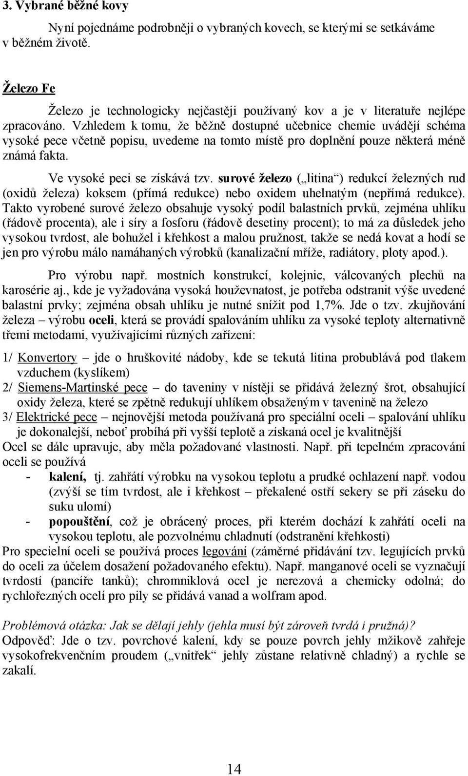 Vzhledem k tomu, že běžně dostupné učebnice chemie uvádějí schéma vysoké pece včetně popisu, uvedeme na tomto místě pro doplnění pouze některá méně známá fakta. Ve vysoké peci se získává tzv.