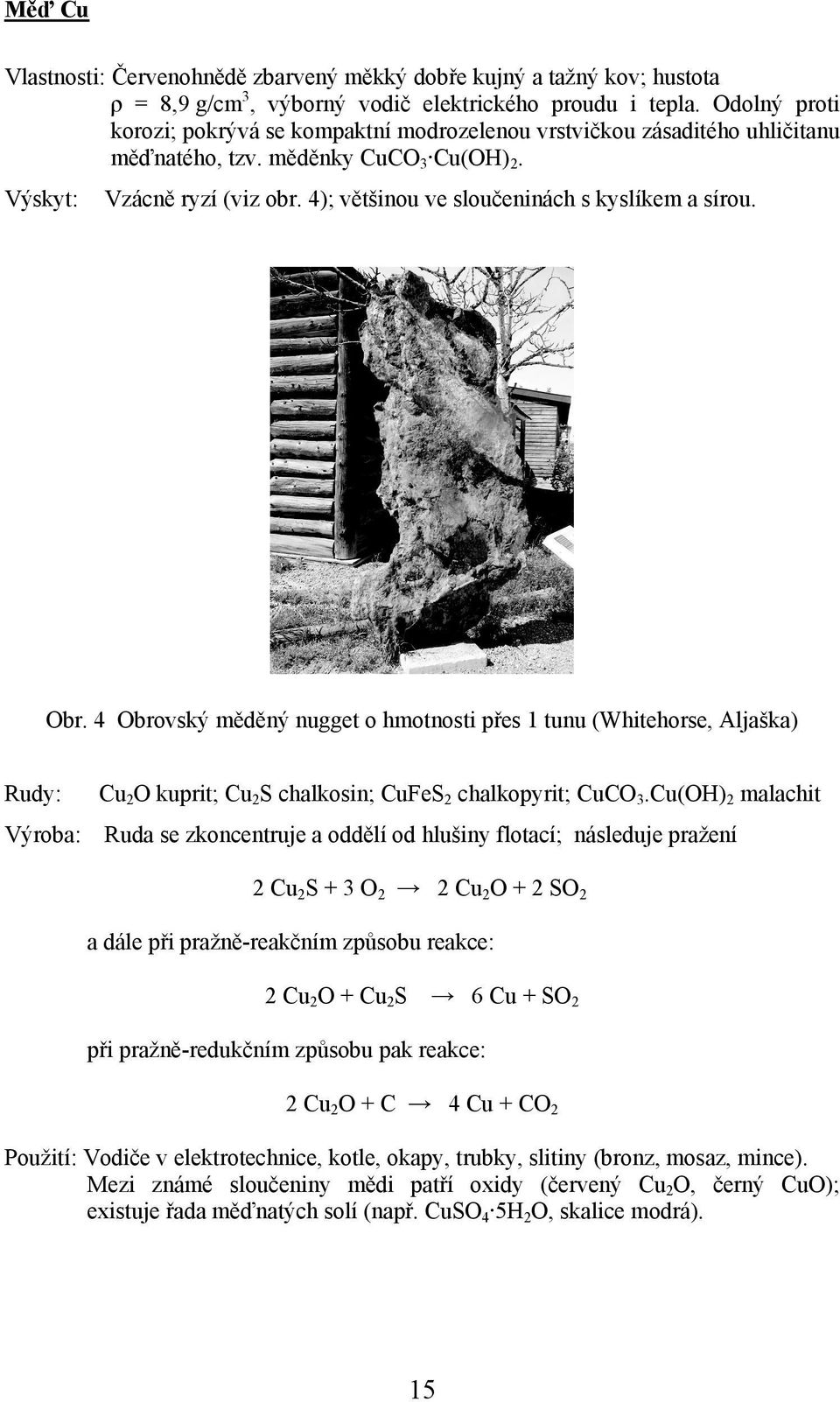 4); většinou ve sloučeninách s kyslíkem a sírou. Obr. 4 Obrovský měděný nugget o hmotnosti přes 1 tunu (Whitehorse, Aljaška) Rudy: Cu 2 O kuprit; Cu 2 S chalkosin; CuFeS 2 chalkopyrit; CuCO 3.