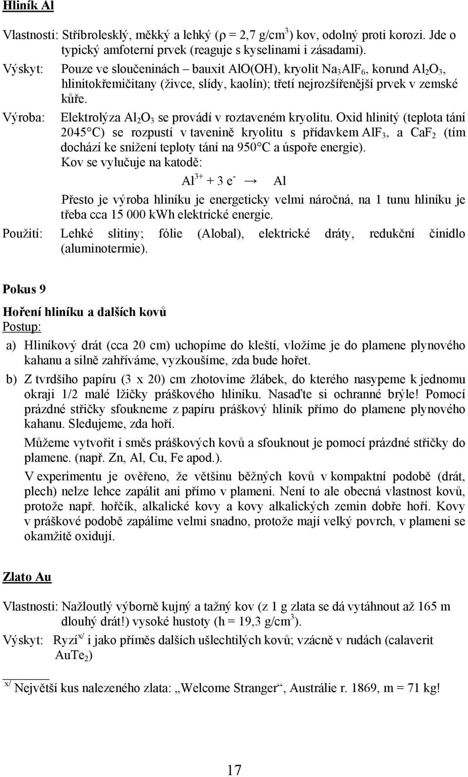 Výroba: Elektrolýza Al 2 O 3 se provádí v roztaveném kryolitu.