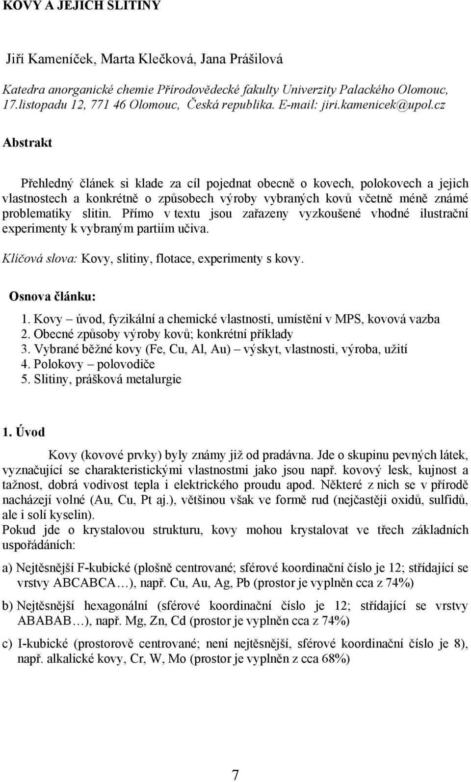 cz Abstrakt Přehledný článek si klade za cíl pojednat obecně o kovech, polokovech a jejich vlastnostech a konkrétně o způsobech výroby vybraných kovů včetně méně známé problematiky slitin.