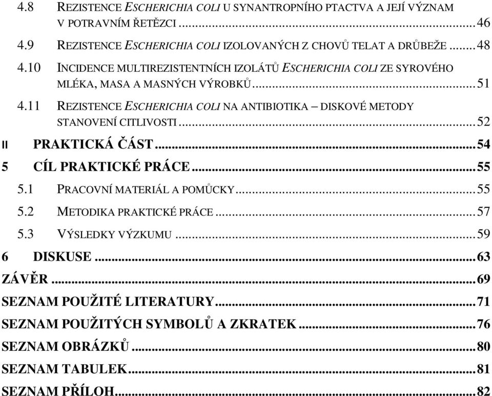 11 REZISTENCE ESCHERICHIA COLI NA ANTIBIOTIKA DISKOVÉ METODY STANOVENÍ CITLIVOSTI... 52 II PRAKTICKÁ ČÁST... 54 5 CÍL PRAKTICKÉ PRÁCE... 55 5.