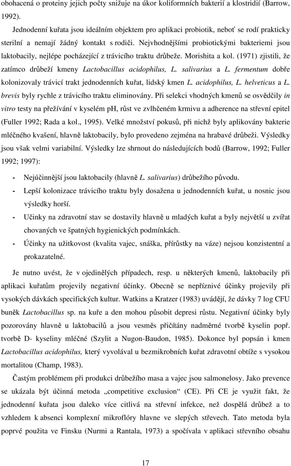 Nejvhodnějšími probiotickými bakteriemi jsou laktobacily, nejlépe pocházející z trávicího traktu drůbeže. Morishita a kol. (1971) zjistili, že zatímco drůbeží kmeny Lactobacillus acidophilus, L.