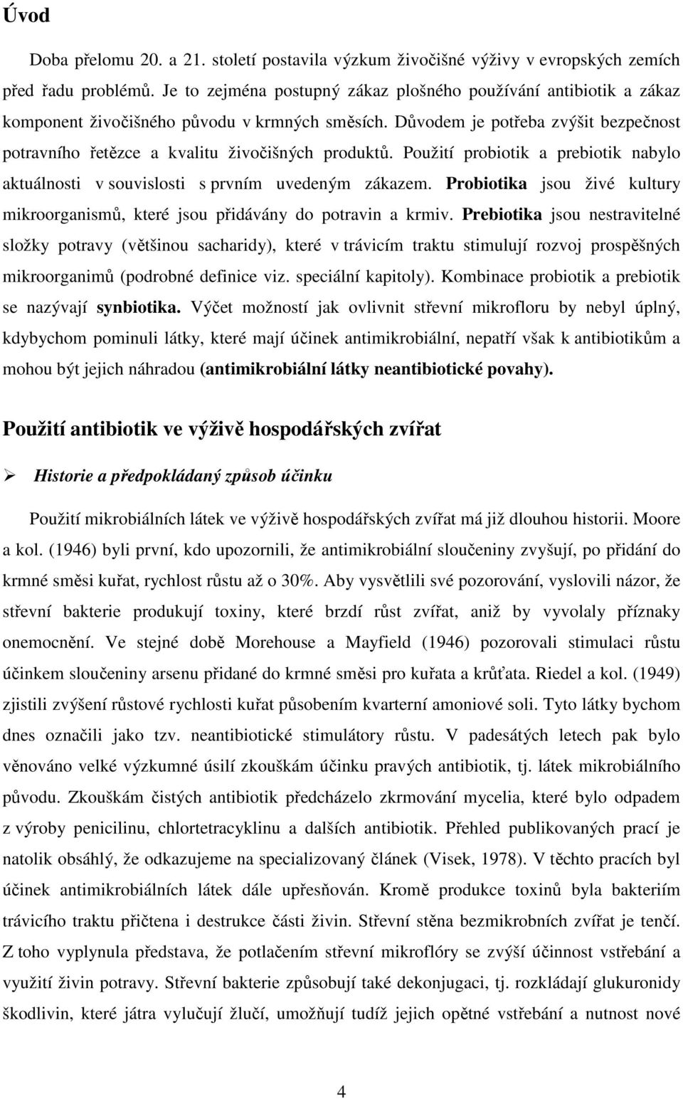 Důvodem je potřeba zvýšit bezpečnost potravního řetězce a kvalitu živočišných produktů. Použití probiotik a prebiotik nabylo aktuálnosti v souvislosti s prvním uvedeným zákazem.