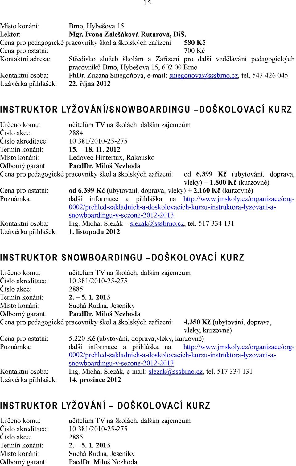 října 2012 I N S T R U K TO R LY Ž O V Á N Í / S N O W B O A R D I N G U D O Š K O L O VA C Í K U R Z Určeno komu: učitelům TV na školách, dalším zájemcům Číslo akce: 2884 Číslo akreditace: 10