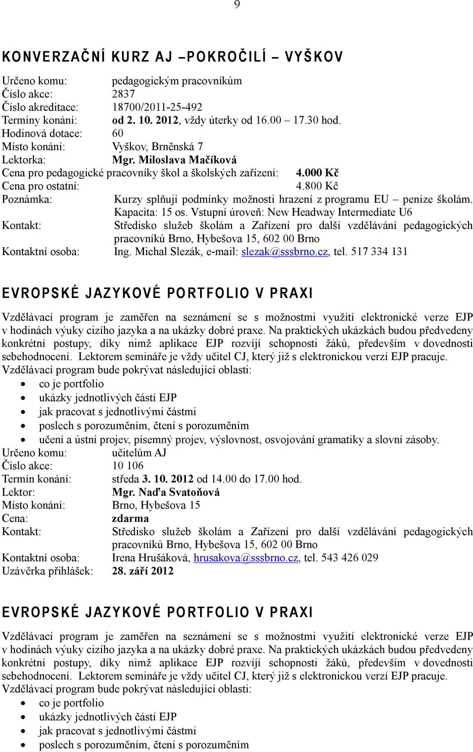 800 Kč Poznámka: Kurzy splňují podmínky možnosti hrazení z programu EU peníze školám. Kapacita: 15 os. Vstupní úroveň: New Headway Intermediate U6 Kontaktní osoba: Ing.