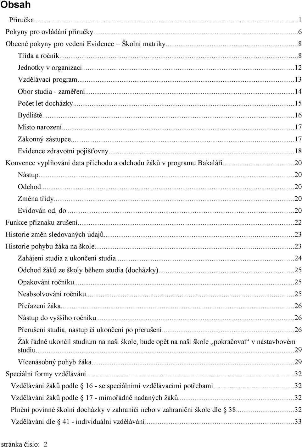 ..20 Odchod...20 Změna třídy...20 Evidován od, do...20 Funkce příznaku zrušení...22 Historie změn sledovaných údajů...23 Historie pohybu žáka na škole...23 Zahájení studia a ukončení studia.