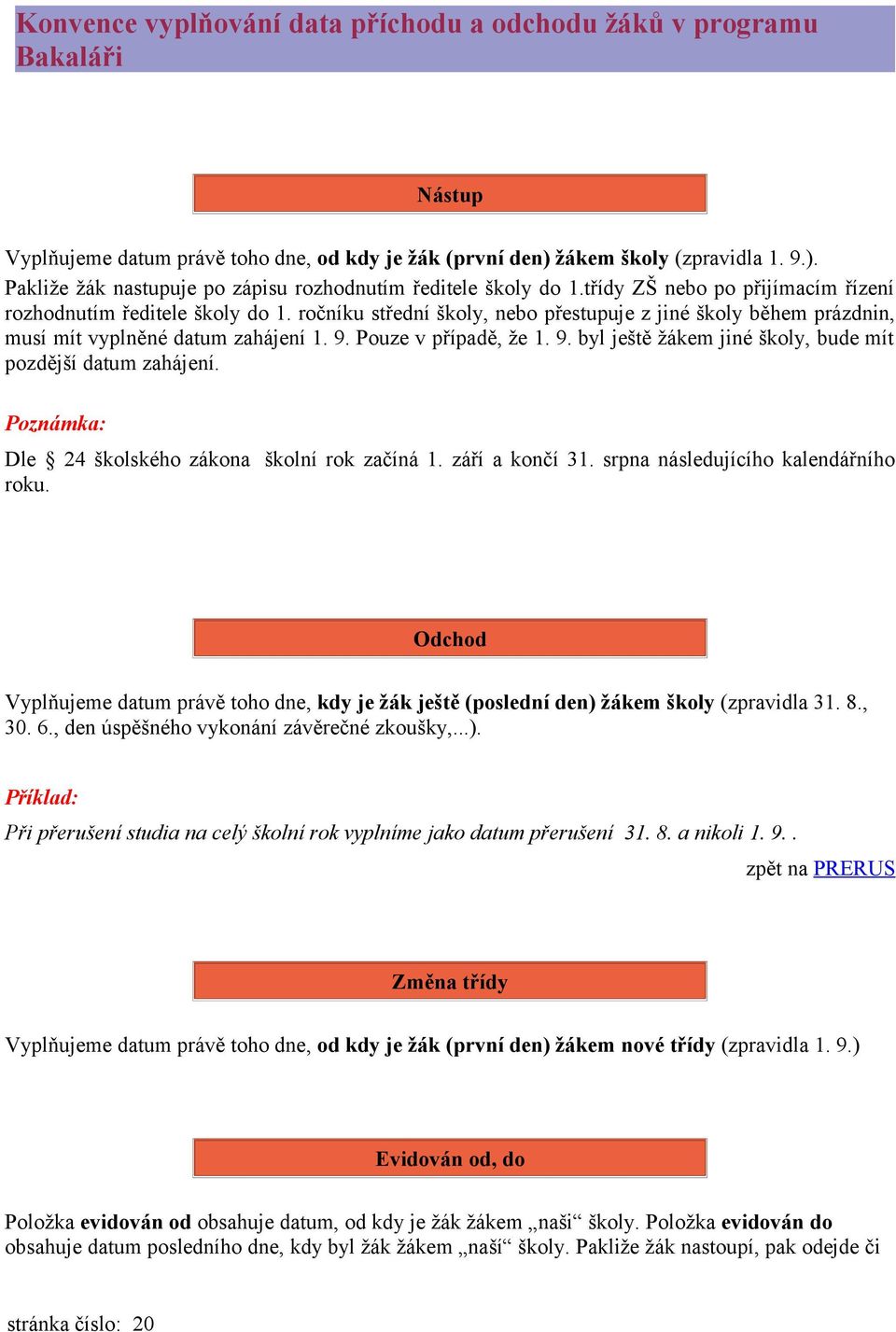 Pouze v případě, že 1. 9. byl ještě žákem jiné školy, bude mít pozdější datum zahájení. Poznámka: Dle 24 školského zákona školní rok začíná 1. září a končí 31. srpna následujícího kalendářního roku.