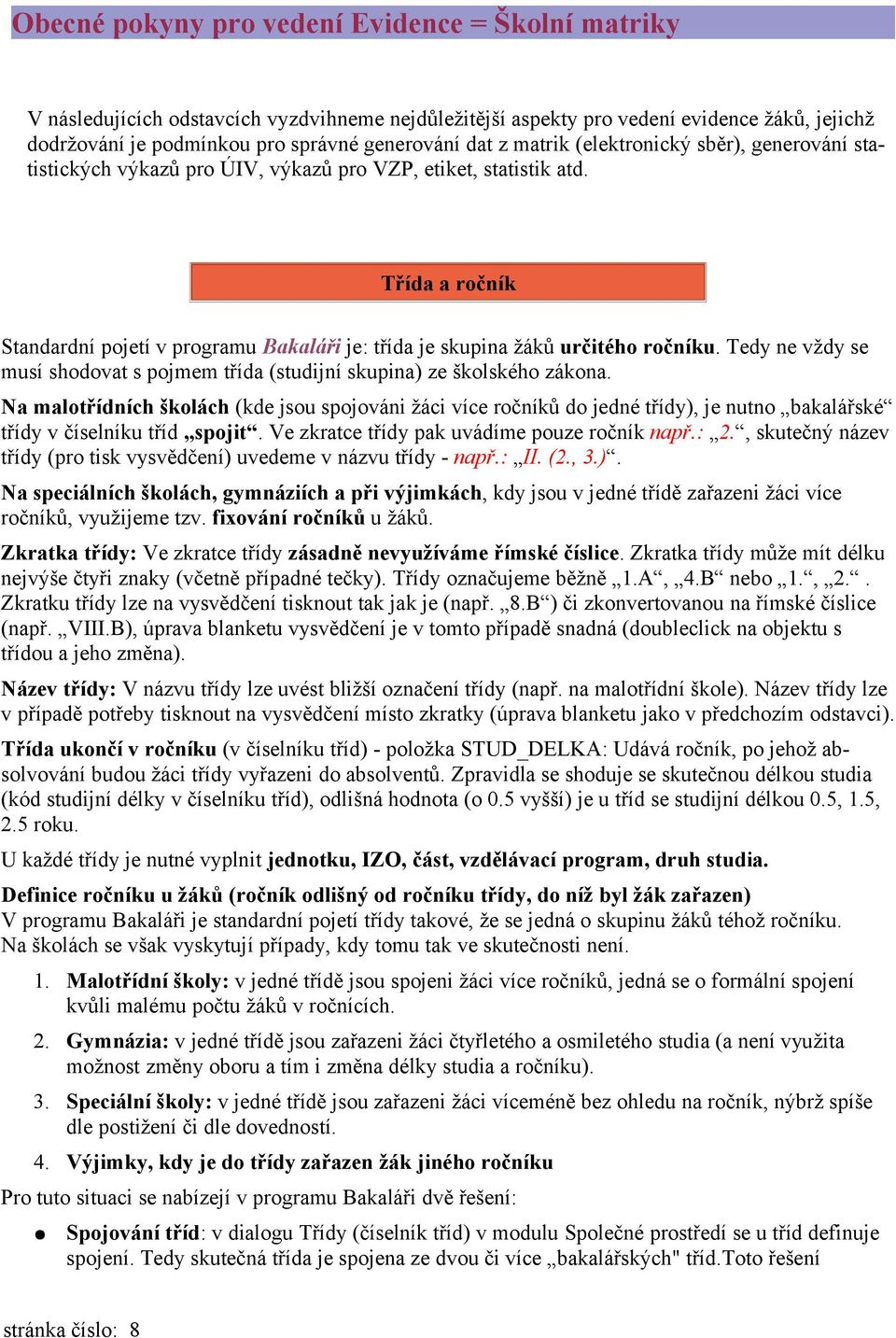 Třída a ročník Standardní pojetí v programu Bakaláři je: třída je skupina žáků určitého ročníku. Tedy ne vždy se musí shodovat s pojmem třída (studijní skupina) ze školského zákona.