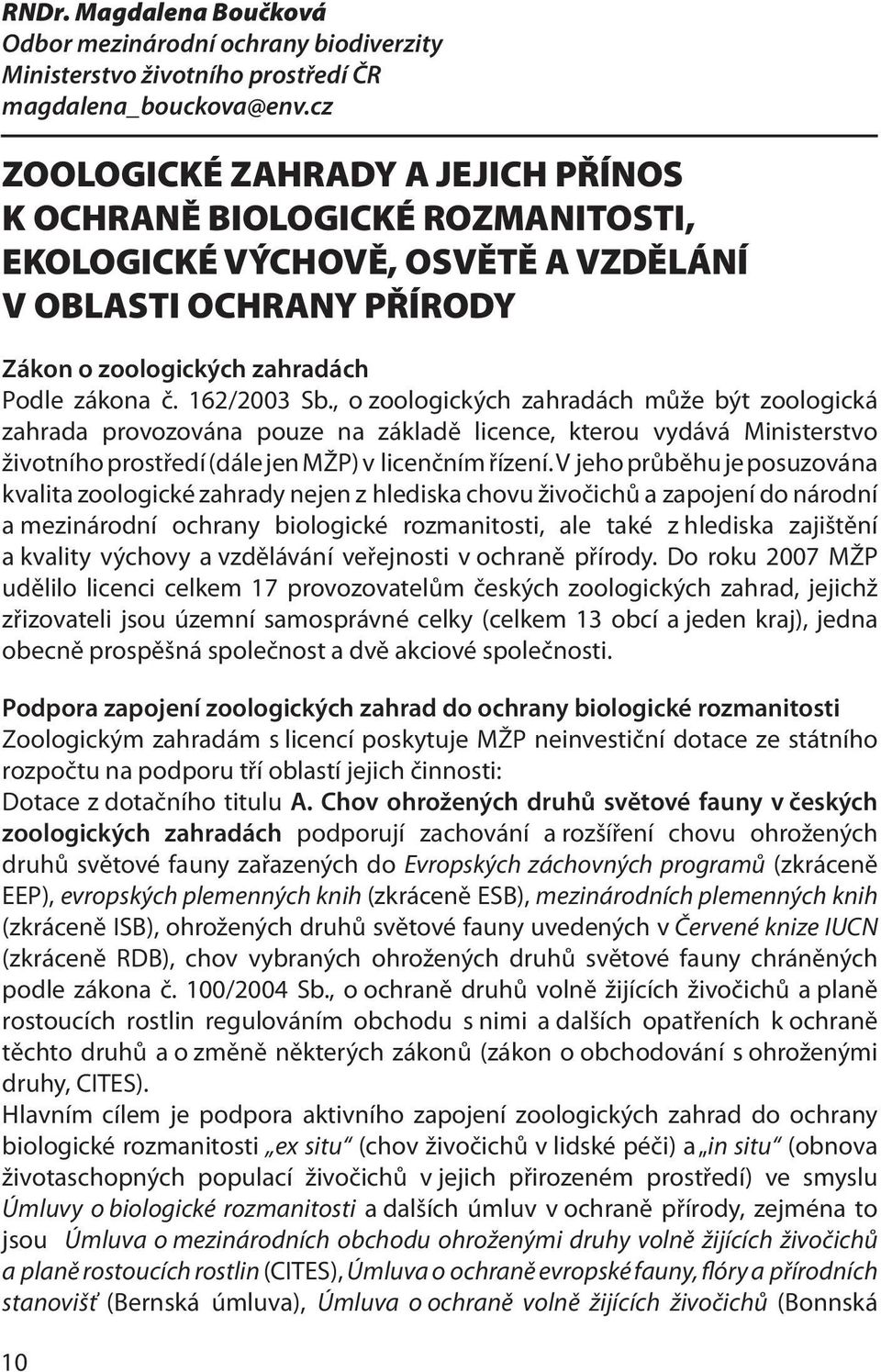 , o zoologických zahradách může být zoologická zahrada provozována pouze na základě licence, kterou vydává Ministerstvo životního prostředí (dále jen MŽP) v licenčním řízení.