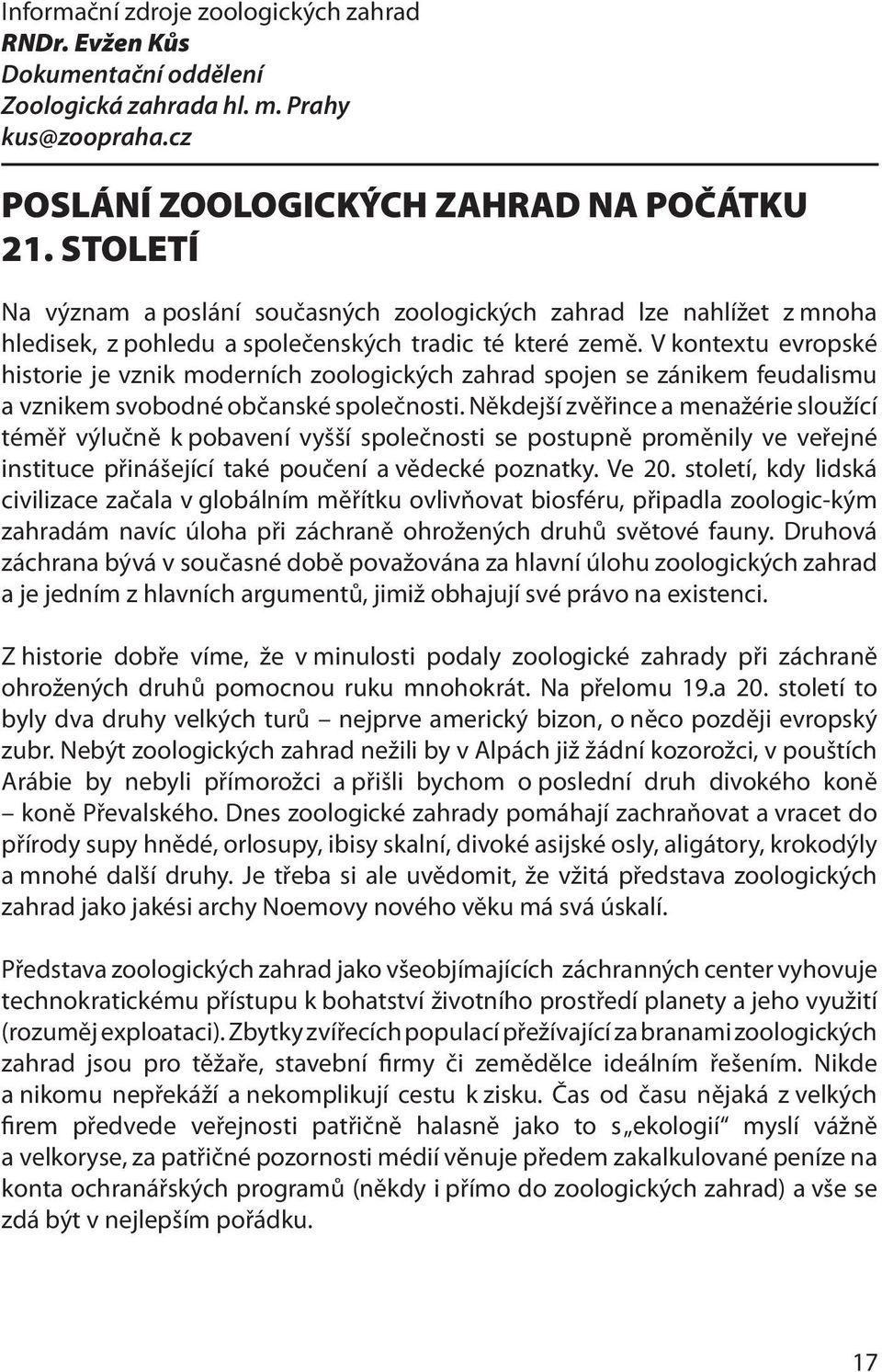 V kontextu evropské historie je vznik moderních zoologických zahrad spojen se zánikem feudalismu a vznikem svobodné občanské společnosti.