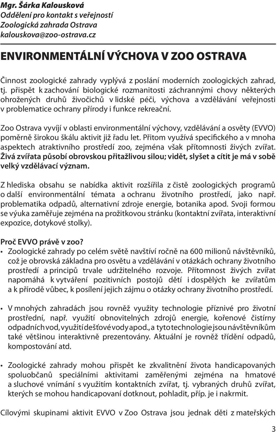 přispět k zachování biologické rozmanitosti záchrannými chovy některých ohrožených druhů živočichů v lidské péči, výchova a vzdělávání veřejnosti v problematice ochrany přírody i funkce rekreační.